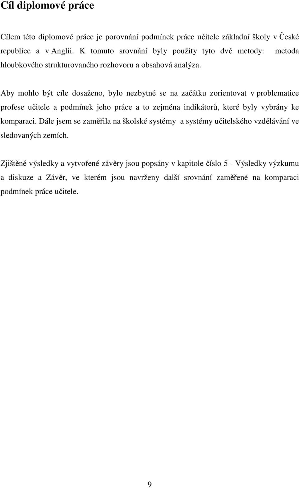 Aby mohlo být cíle dosaženo, bylo nezbytné se na začátku zorientovat v problematice profese učitele a podmínek jeho práce a to zejména indikátorů, které byly vybrány ke