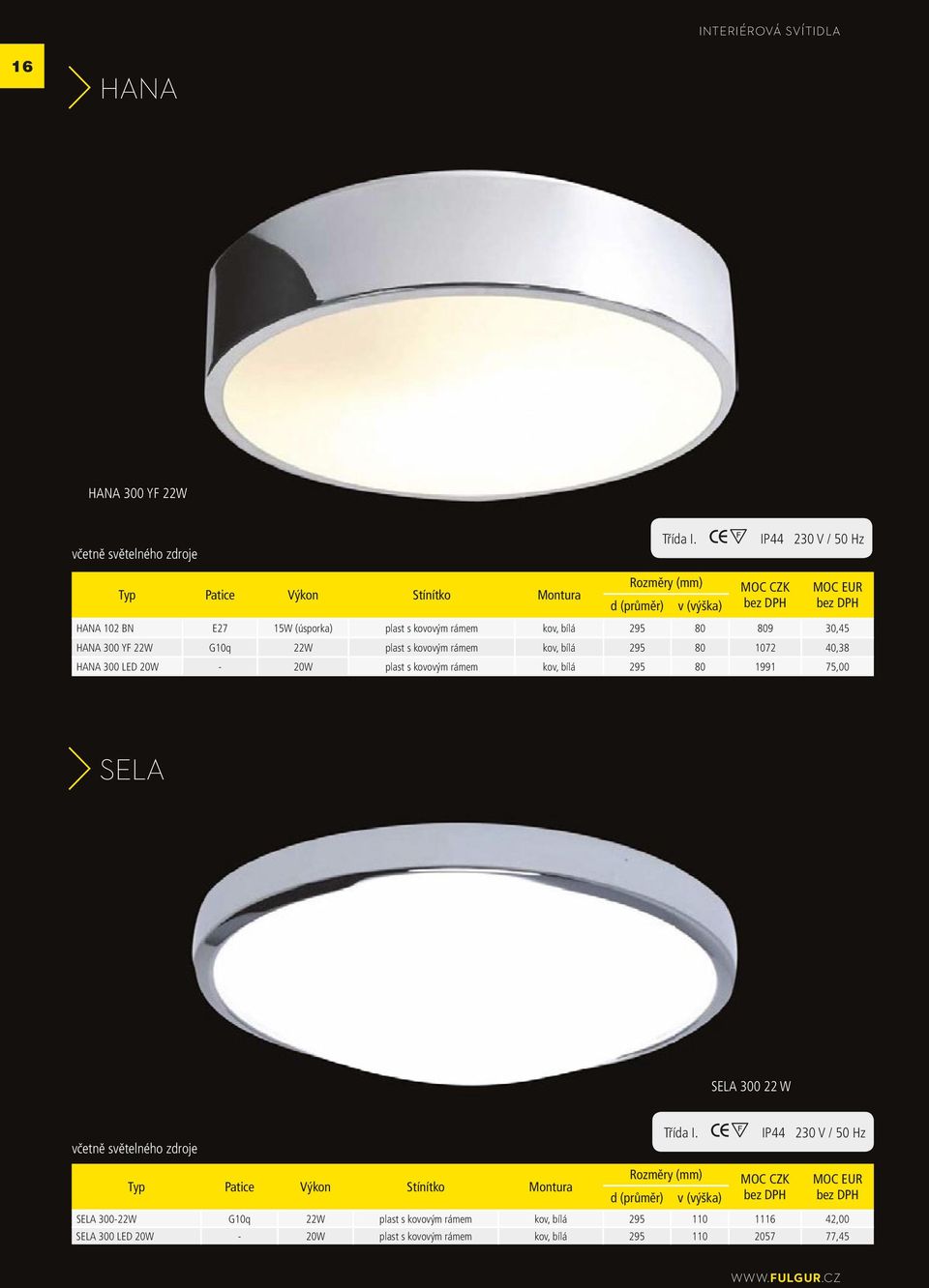 G10q 22W plast s kovovým rámem kov, bílá 295 80 1072 40,38 HANA 300 20W - 20W plast s kovovým rámem kov, bílá 295 80 1991 75,00 SELA SELA 300 22 W