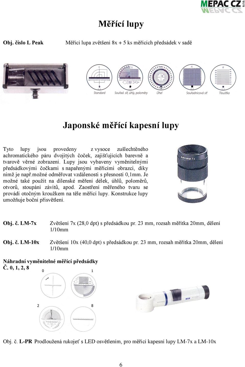 barevně a tvarově věrné zobrazení. Lupy jsou vybaveny vyměnitelnými předsádkovými čočkami s napařenými měřícími obrazci, díky nimž je např.možné odměřovat vzdálenosti s přesností 0,1mm.