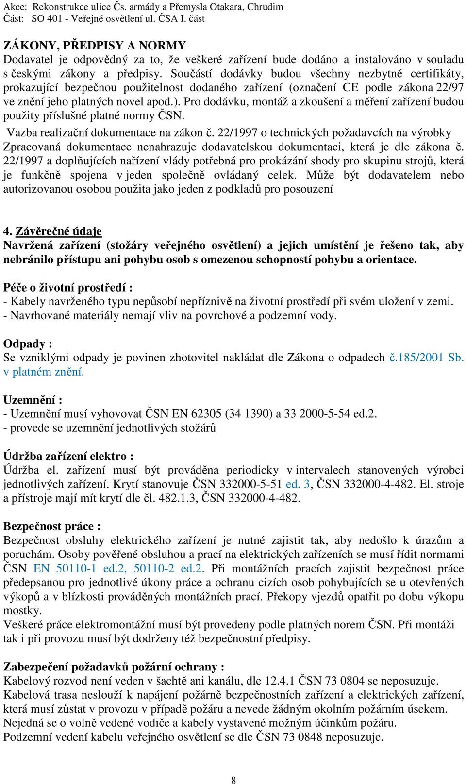 Pro dodávku, montáž a zkoušení a měření zařízení budou použity příslušné platné normy ČSN. Vazba realizační dokumentace na zákon č.