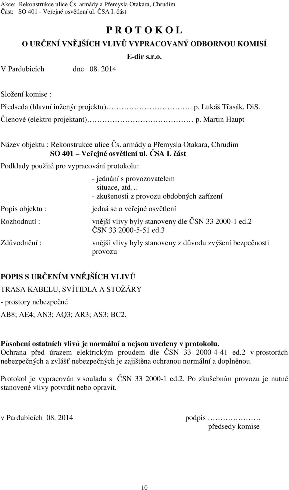 část Podklady použité pro vypracování protokolu: Popis objektu : Rozhodnutí : Zdůvodnění : - jednání s provozovatelem - situace, atd - zkušenosti z provozu obdobných zařízení jedná se o veřejné