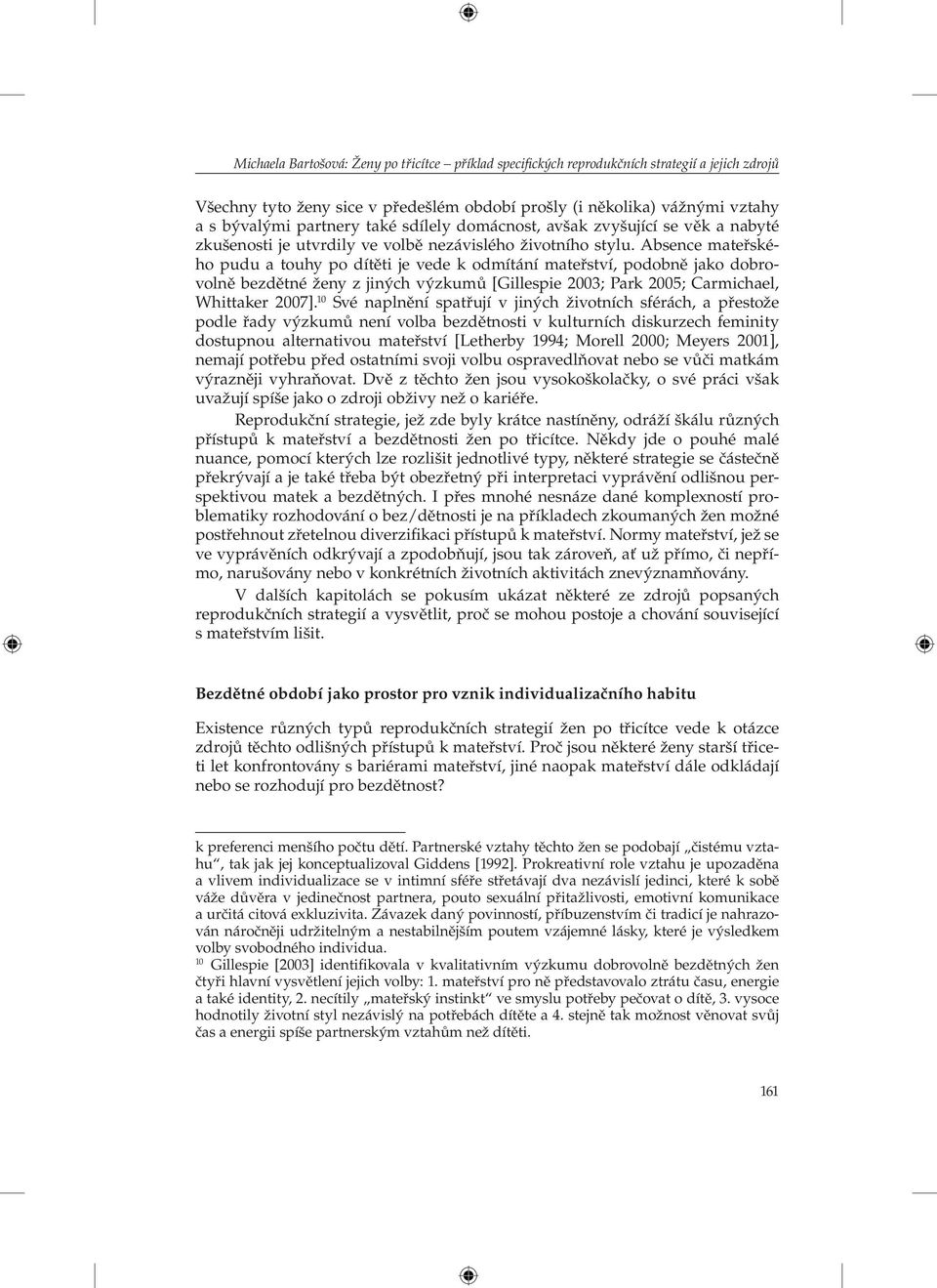 Absence mateřského pudu a touhy po dítěti je vede k odmítání mateřství, podobně jako dobrovolně bezdětné ženy z jiných výzkumů [Gillespie 2003; Park 2005; Carmichael, Whittaker 2007].