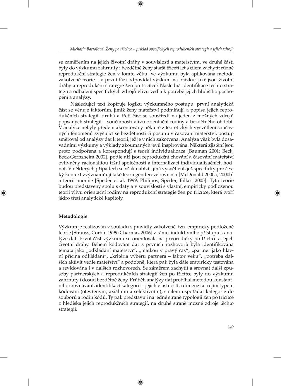 Ve výzkumu byla aplikována metoda zakotvené teorie v první fázi odpovídal výzkum na otázku: jaké jsou životní dráhy a reprodukční strategie žen po třicítce?