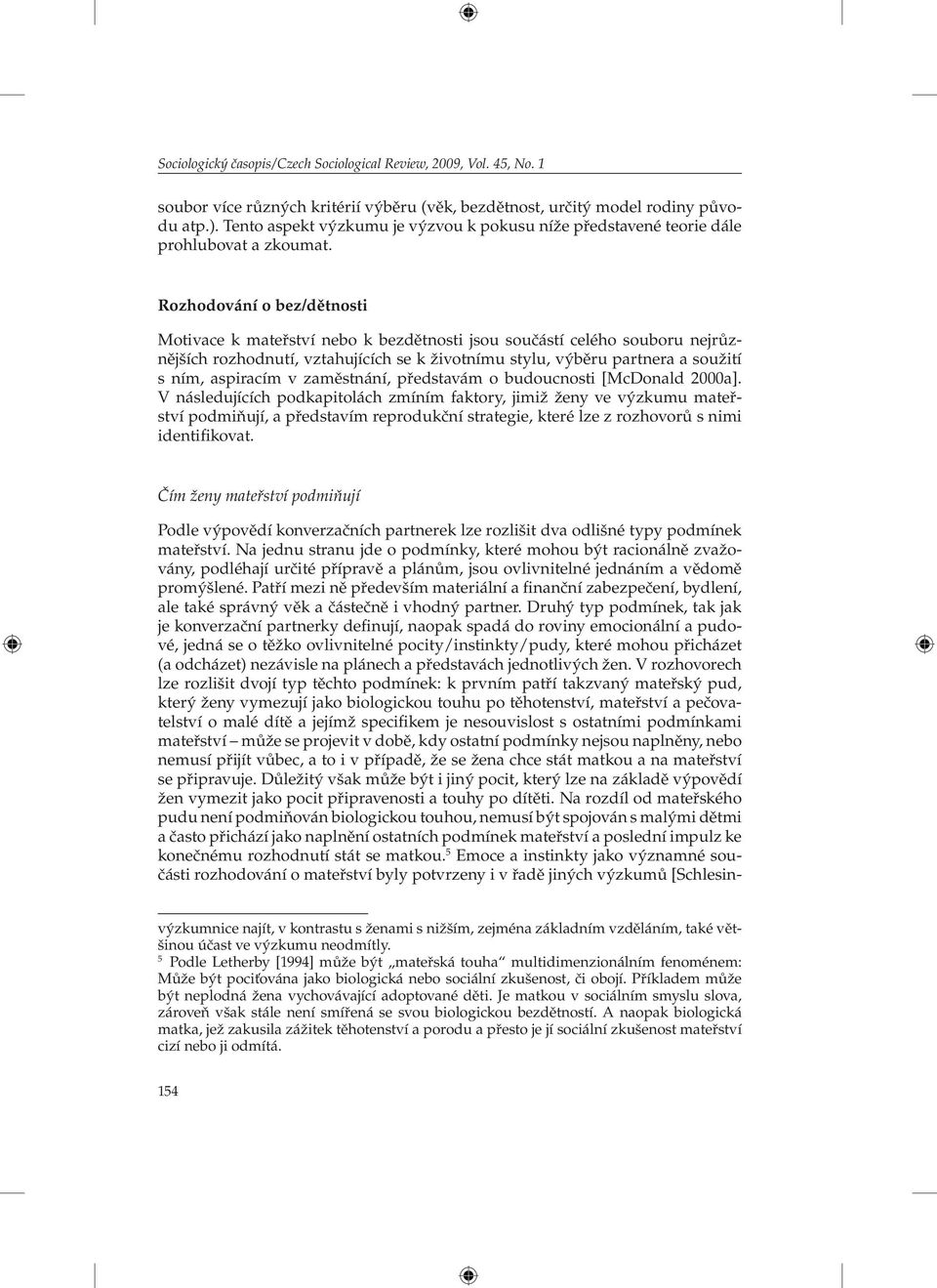 Rozhodování o bez/dětnosti Motivace k mateřství nebo k bezdětnosti jsou součástí celého souboru nejrůznějších rozhodnutí, vztahujících se k životnímu stylu, výběru partnera a soužití s ním, aspiracím