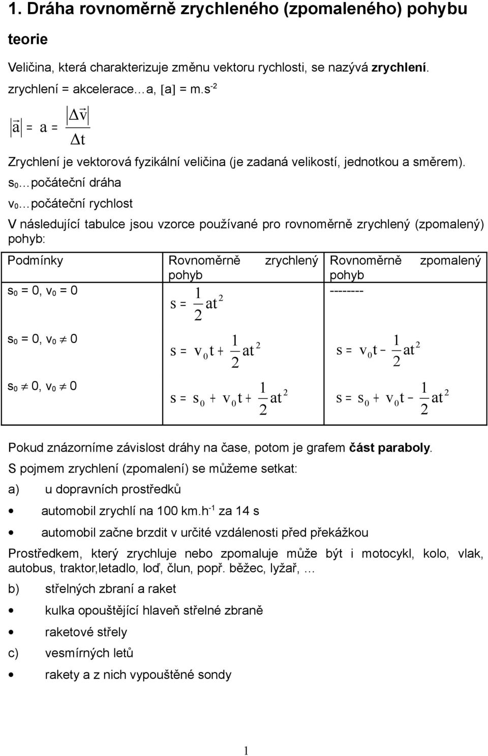 s počáteční dráha počáteční rychlost V následující tabulce jsou zorce použíané pro ronoměrně zrychlený (zpomalený) pohyb: Podmínky Ronoměrně zrychlený pohyb s, s, s, s at s t + at s s + + t at