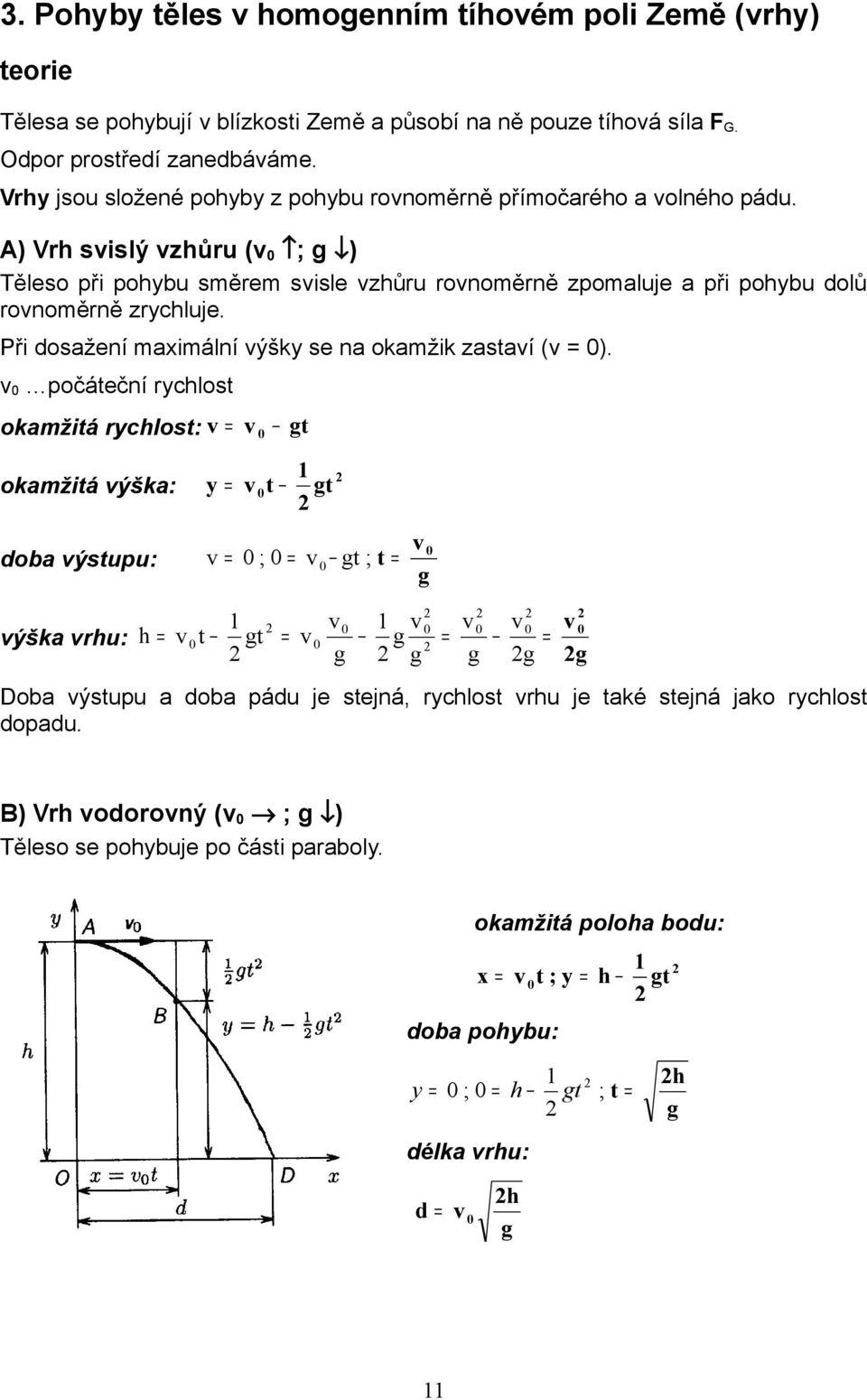 A) Vrh sislý zhůru ( ; ) Těleso při pohybu směrem sisle zhůru ronoměrně zpomaluje a při pohybu dolů ronoměrně zrychluje. Při dosažení maximální ýšky se na okamžik zastaí ( ).