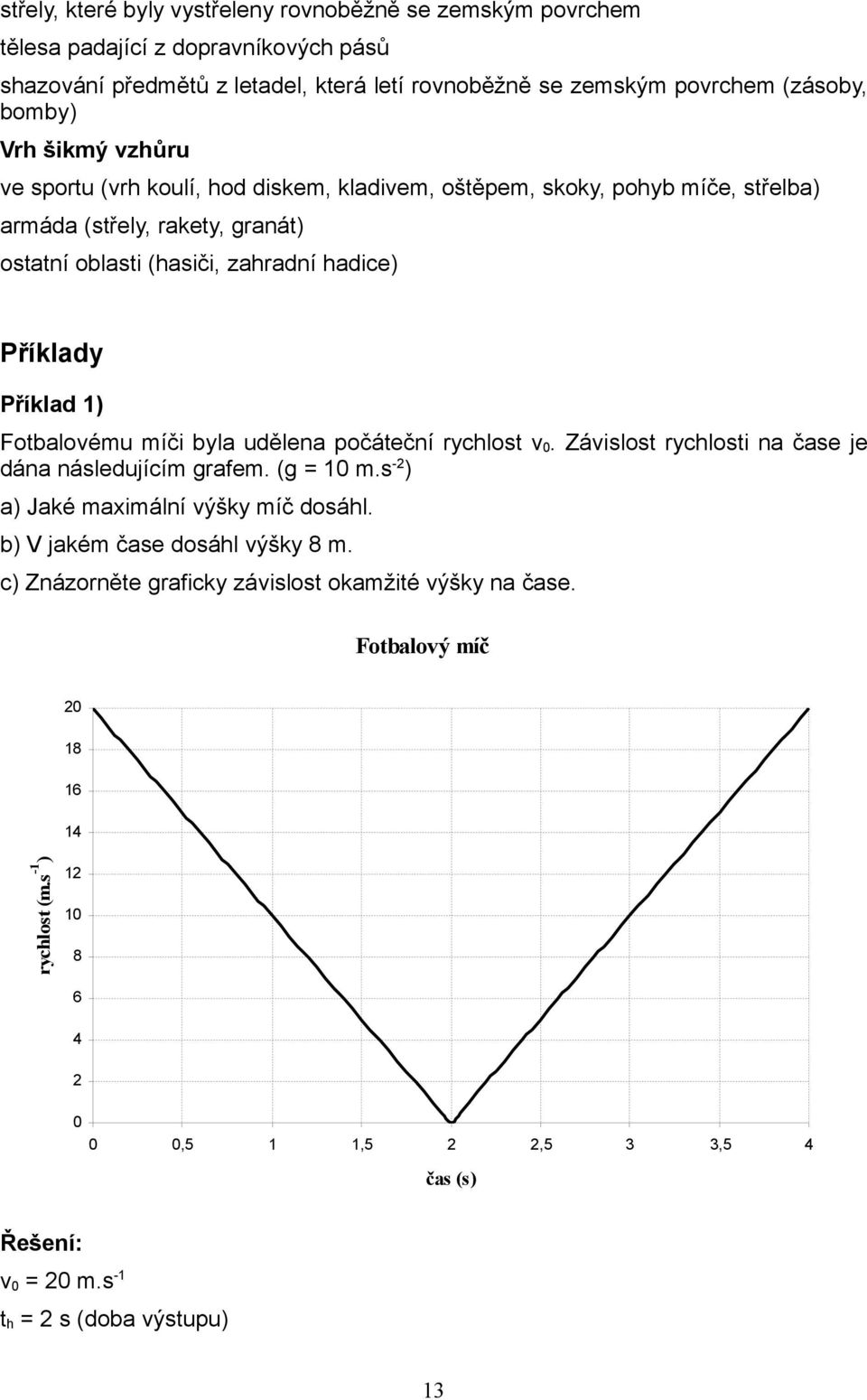 hadice) Příklady Příklad ) Fotbaloému míči byla udělena počáteční rychlost. Záislost rychlosti na čase je dána následujícím rafem. ( m.