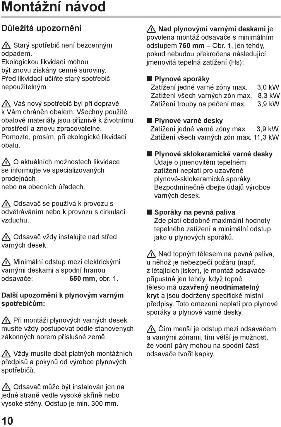 O aktuálních možnostech likvidace se informujte ve specializovaných prodejnách nebo na obecních úřadech. Odsavač se používá k provozu s odvětráváním nebo k provozu s cirkulací vzduchu.