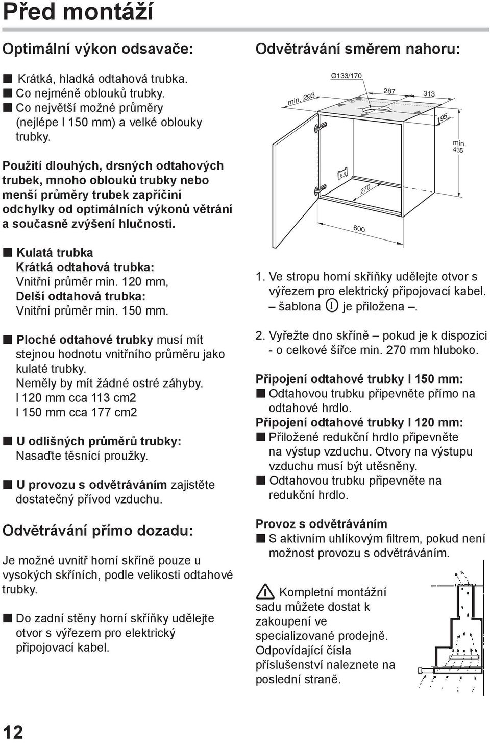 Kulatá trubka Krátká odtahová trubka: Vnitřní průměr min. 120 mm, Delší odtahová trubka: Vnitřní průměr min. 150 mm.