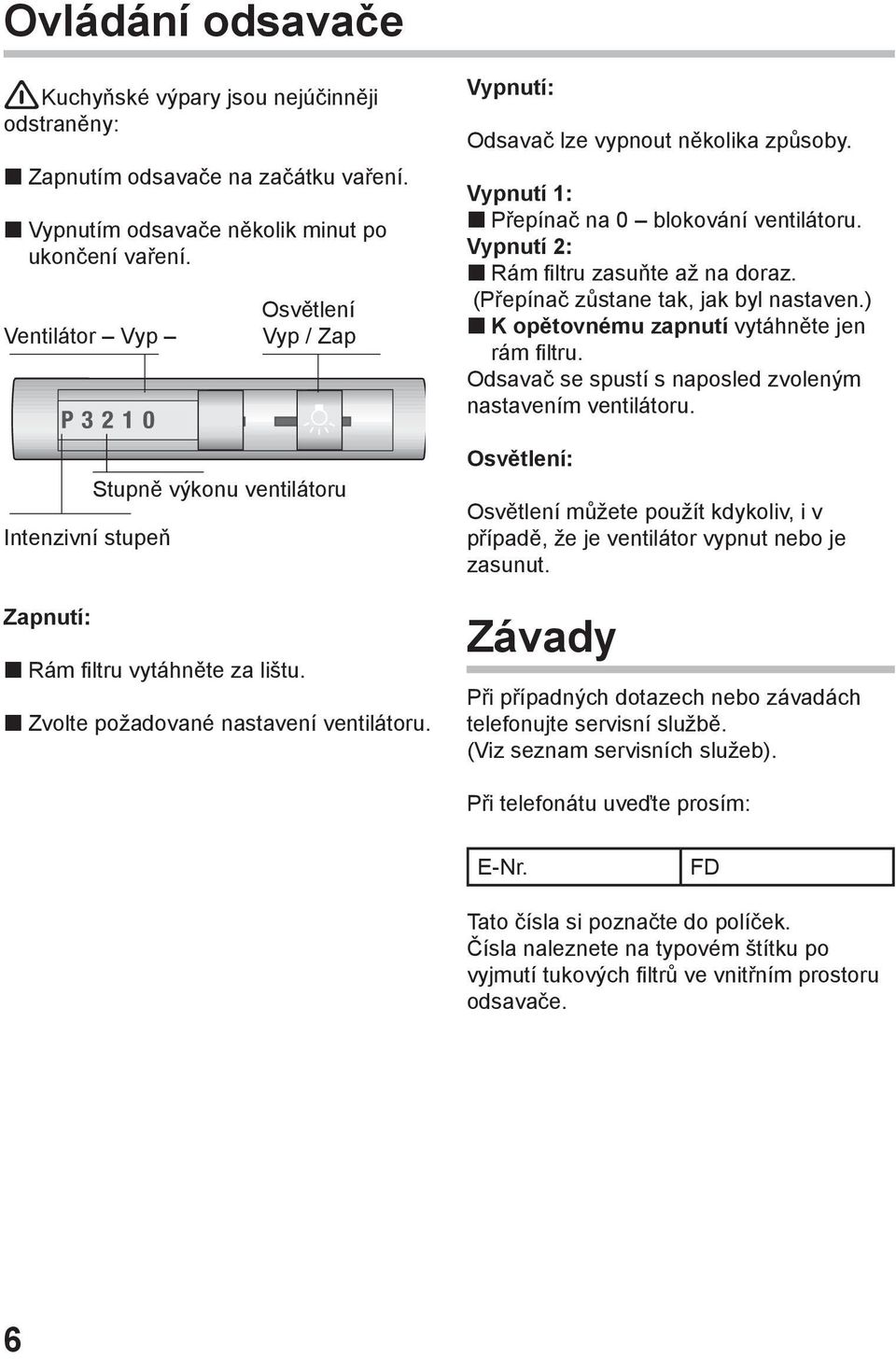 Vypnutí: Odsavač lze vypnout několika způsoby. Vypnutí 1: Přepínač na 0 blokování ventilátoru. Vypnutí 2: Rám filtru zasuňte až na doraz. (Přepínač zůstane tak, jak byl nastaven.