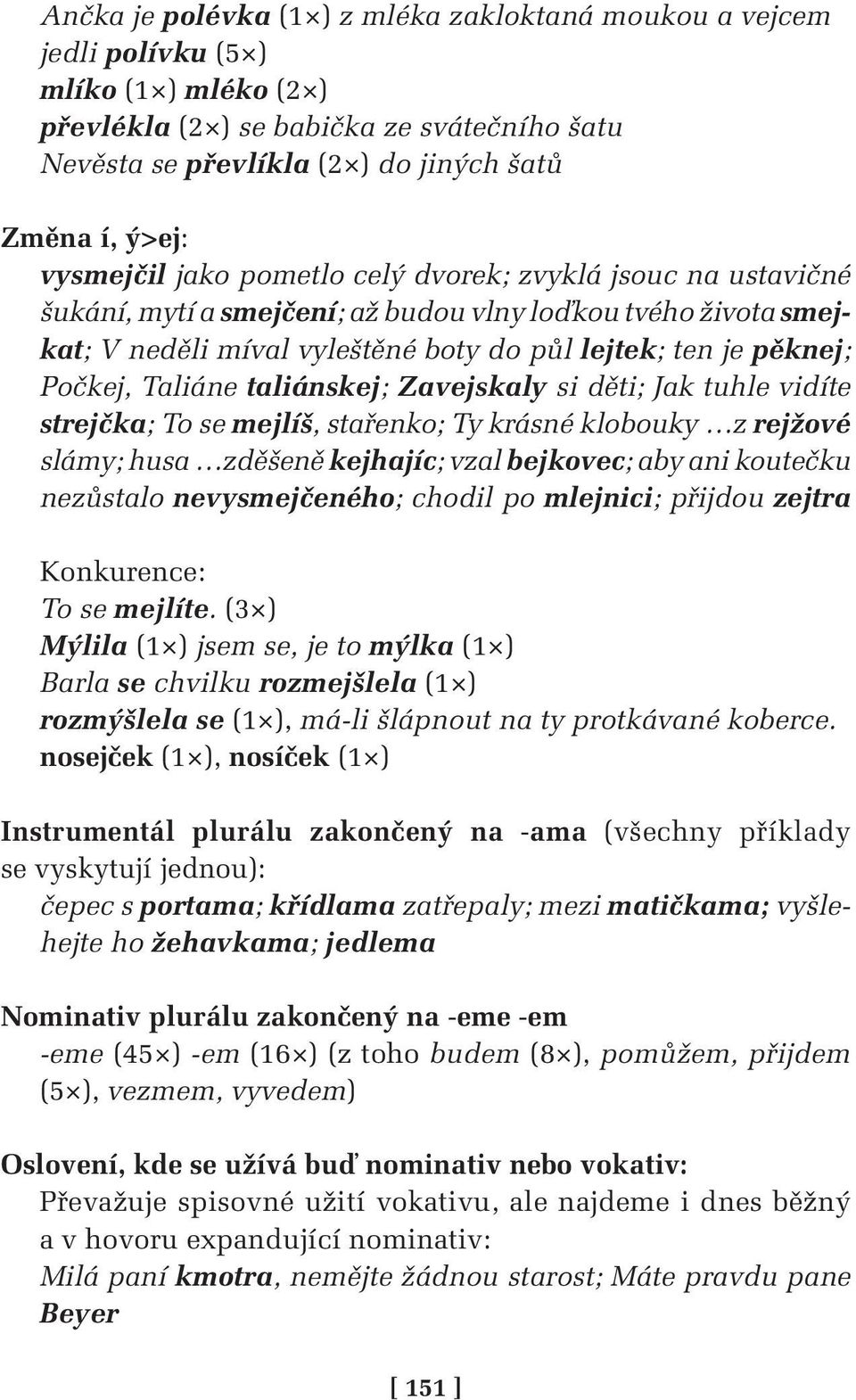 Taliáne taliánskej; Zavejskaly si děti; Jak tuhle vidíte strejčka; To se mejlíš, stařenko; Ty krásné klobouky z rejžové slámy; husa zděšeně kejhajíc; vzal bejkovec; aby ani koutečku nezůstalo