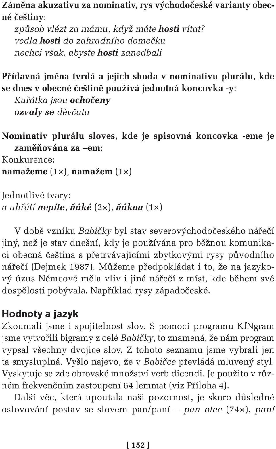 ochočeny ozvaly se děvčata Nominativ plurálu sloves, kde je spisovná koncovka -eme je zaměňována za em: Konkurence: namažeme (1 ), namažem (1 ) Jednotlivé tvary: a uhřátí nepíte, ňáké (2 ), ňákou (1