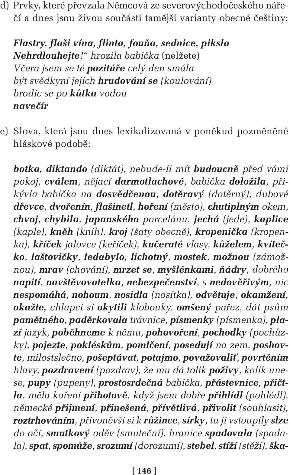 pozměněné hláskové podobě: botka, diktando (diktát), nebude-li mít budoucně před vámi pokoj, cválem, nějací darmotlachové, babička doložila, přikývla babička na dosvědčenou, dotěravý (dotěrný),