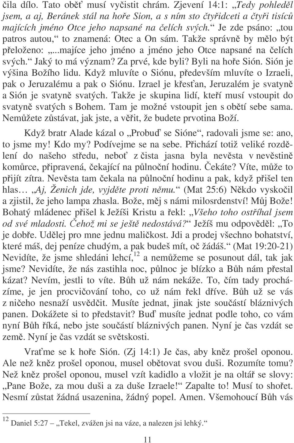 Byli na hoe Sión. Sión je výšina Božího lidu. Když mluvíte o Siónu, pedevším mluvíte o Izraeli, pak o Jeruzalému a pak o Siónu. Izrael je kes an, Jeruzalém je svatyn a Sión je svatyn svatých.