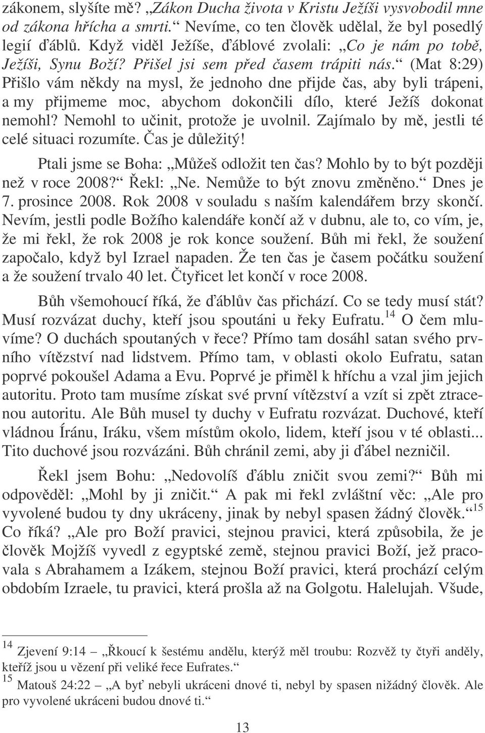 (Mat 8:29) Pišlo vám nkdy na mysl, že jednoho dne pijde as, aby byli trápeni, a my pijmeme moc, abychom dokonili dílo, které Ježíš dokonat nemohl? Nemohl to uinit, protože je uvolnil.