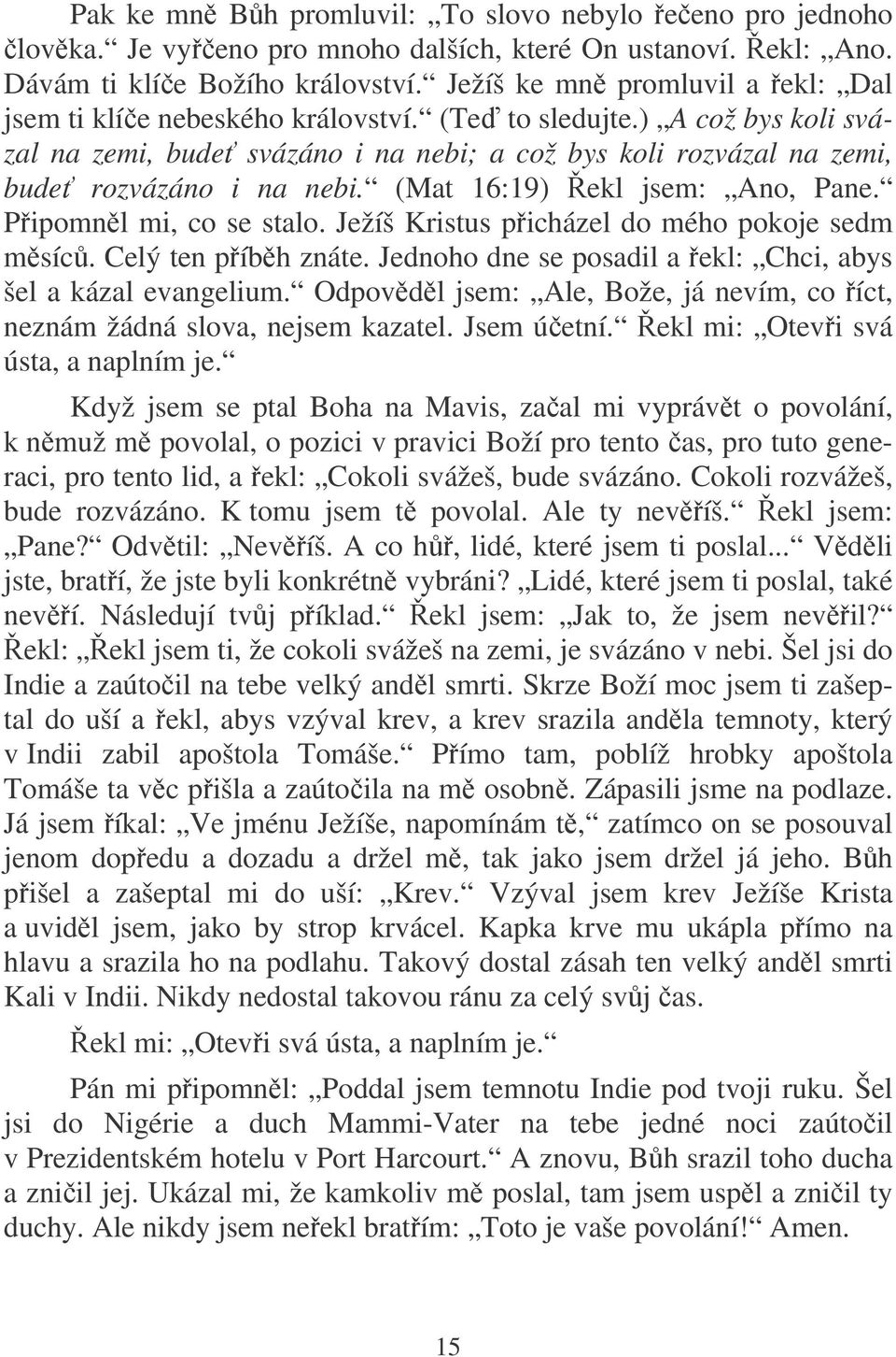 (Mat 16:19) ekl jsem: Ano, Pane. Pipomnl mi, co se stalo. Ježíš Kristus picházel do mého pokoje sedm msíc. Celý ten píbh znáte. Jednoho dne se posadil a ekl: Chci, abys šel a kázal evangelium.