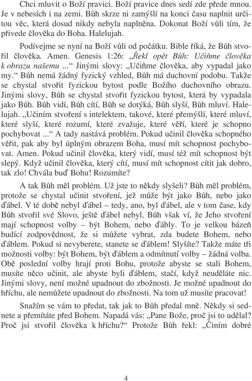 .. Jinými slovy: Uime lovka, aby vypadal jako my. Bh nemá žádný fyzický vzhled, Bh má duchovní podobu. Takže se chystal stvoit fyzickou bytost podle Božího duchovního obrazu.