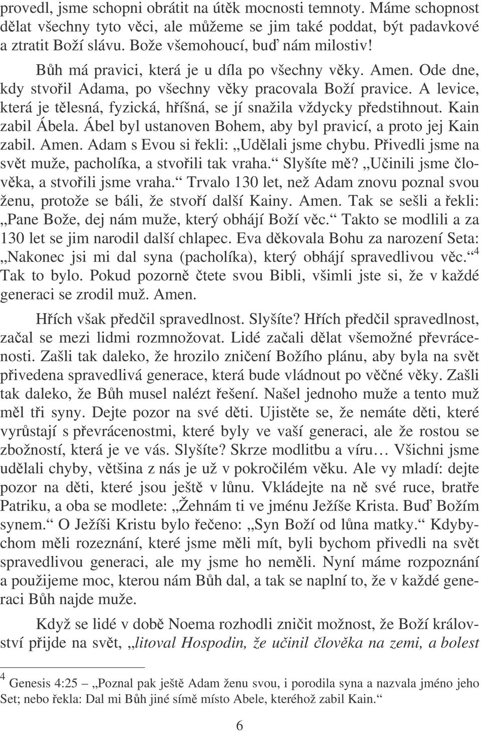 Kain zabil Ábela. Ábel byl ustanoven Bohem, aby byl pravicí, a proto jej Kain zabil. Amen. Adam s Evou si ekli: Udlali jsme chybu. Pivedli jsme na svt muže, pacholíka, a stvoili tak vraha. Slyšíte m?