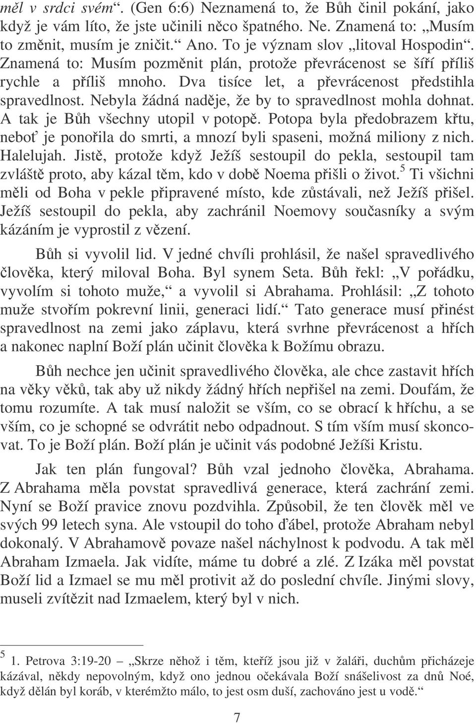 A tak je Bh všechny utopil v potop. Potopa byla pedobrazem ktu, nebo je ponoila do smrti, a mnozí byli spaseni, možná miliony z nich. Halelujah.