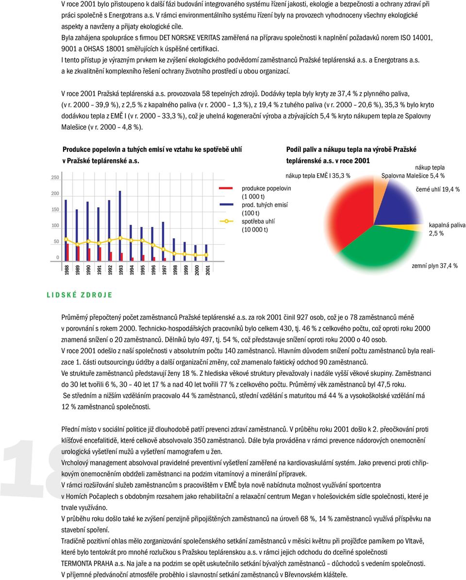 I tento přístup je výrazným prvkem ke zvýšení ekologického podvědomí zaměstnanců Pražské teplárenská a.s. a Energotrans a.s. a ke zkvalitnění komplexního řešení ochrany životního prostředí u obou organizací.