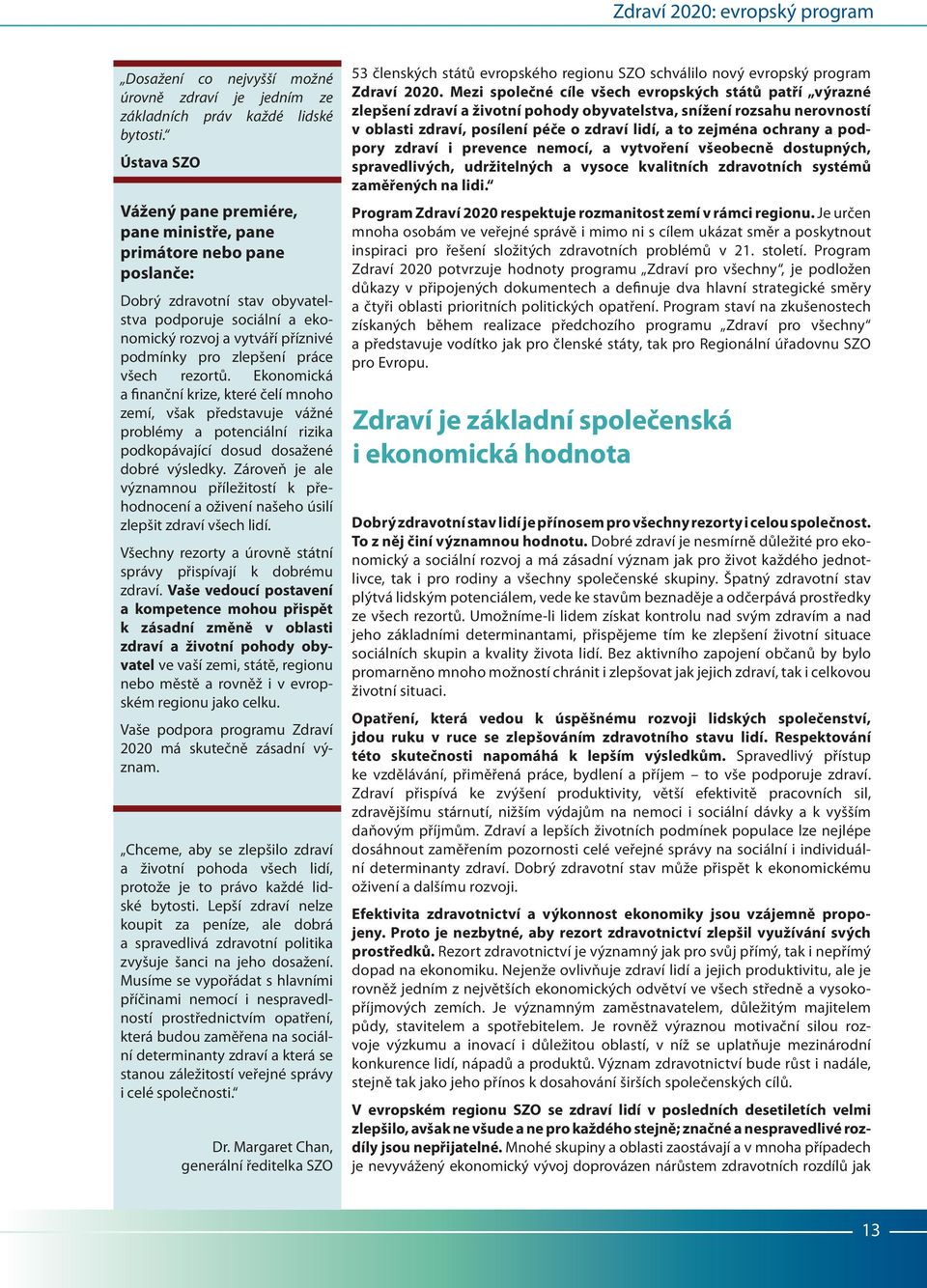 práce všech rezortů. Ekonomická a finanční krize, které čelí mnoho zemí, však představuje vážné problémy a potenciální rizika podkopávající dosud dosažené dobré výsledky.