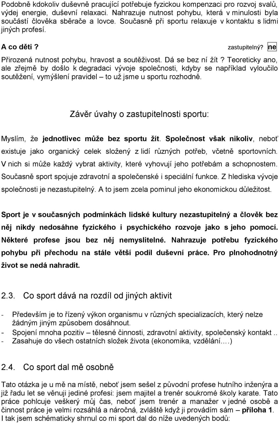 Teoreticky ano, ale zřejmě by došlo k degradaci vývoje společnosti, kdyby se například vyloučilo soutěžení, vymýšlení pravidel to už jsme u sportu rozhodně.