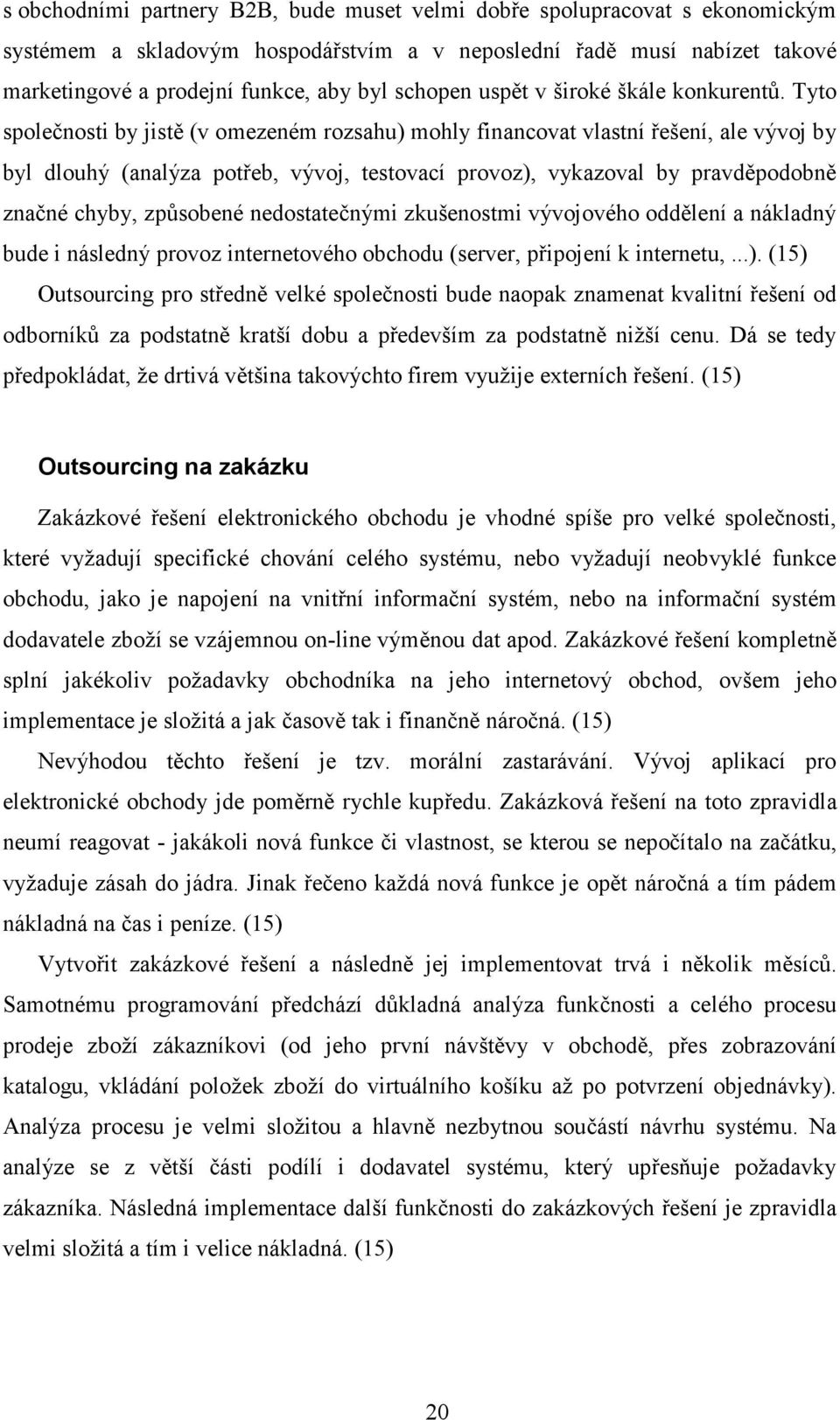 Tyto společnosti by jistě (v omezeném rozsahu) mohly financovat vlastní řešení, ale vývoj by byl dlouhý (analýza potřeb, vývoj, testovací provoz), vykazoval by pravděpodobně značné chyby, způsobené