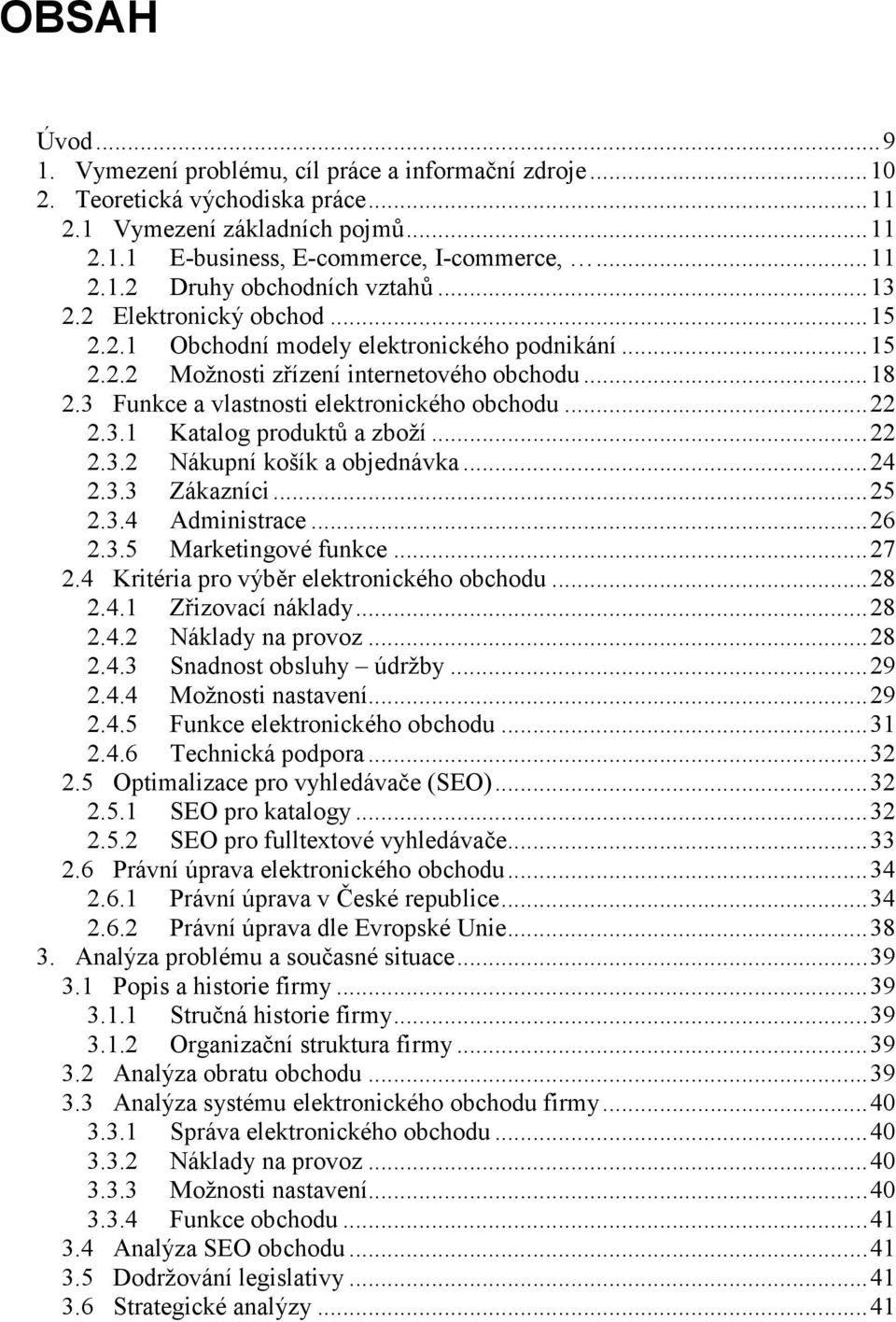 ..22 2.3.2 Nákupní košík a objednávka...24 2.3.3 Zákazníci...25 2.3.4 Administrace...26 2.3.5 Marketingové funkce...27 2.4 Kritéria pro výběr elektronického obchodu...28 2.4.1 Zřizovací náklady...28 2.4.2 Náklady na provoz.