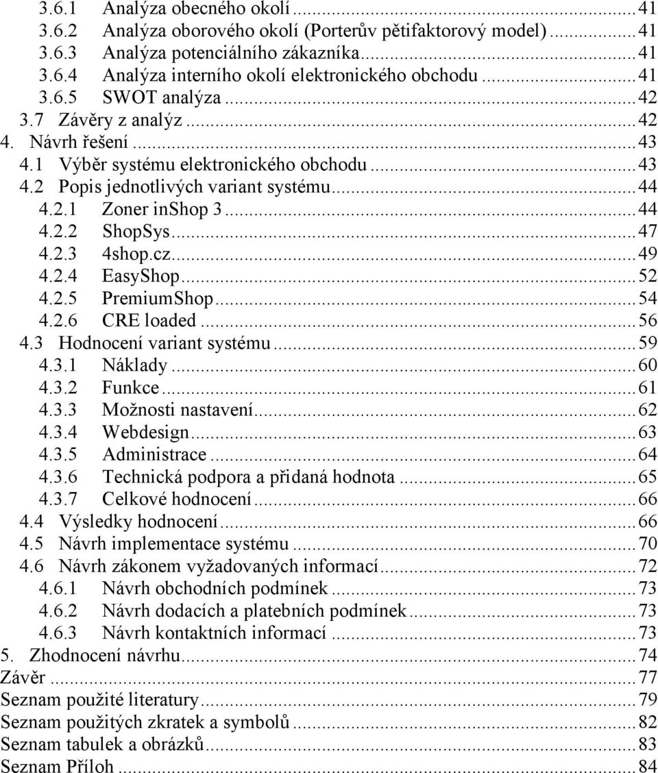 ..47 4.2.3 4shop.cz...49 4.2.4 EasyShop...52 4.2.5 PremiumShop...54 4.2.6 CRE loaded...56 4.3 Hodnocení variant systému...59 4.3.1 Náklady...60 4.3.2 Funkce...61 4.3.3 Možnosti nastavení...62 4.3.4 Webdesign.