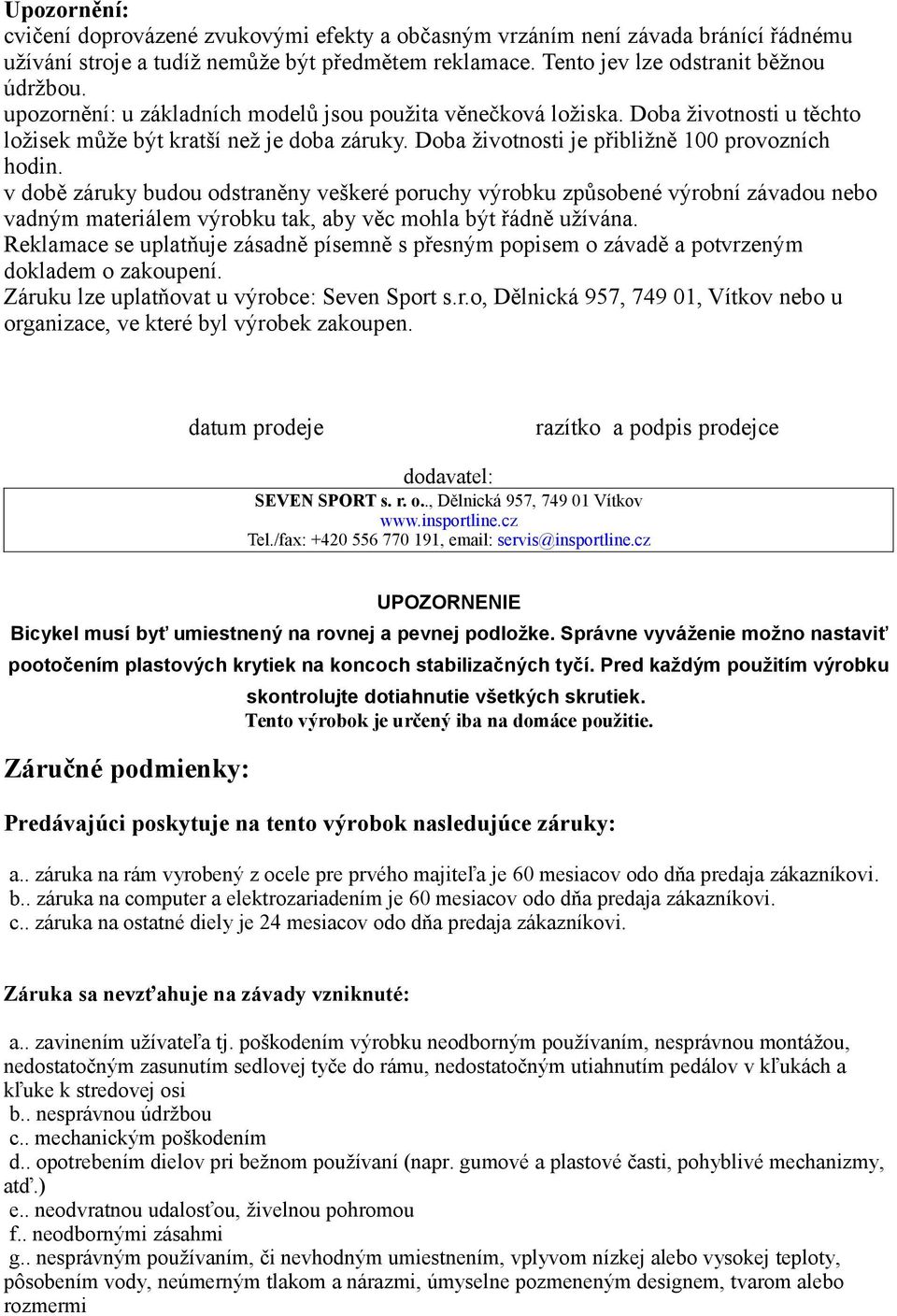 v době záruky budou odstraněny veškeré poruchy výrobku způsobené výrobní závadou nebo vadným materiálem výrobku tak, aby věc mohla být řádně užívána.