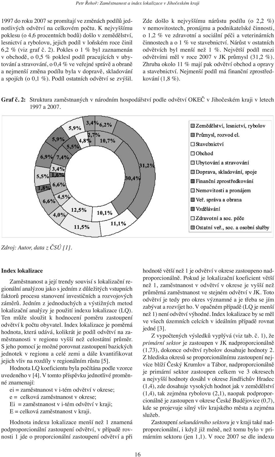 Pokles o 1 % byl zaznamenán v obchodě, o 0,5 % poklesl podíl pracujících v ubytování a stravování, o 0,4 % ve veřejné správě a obraně a nejmenší změna podílu byla v dopravě, skladování a spojích (o