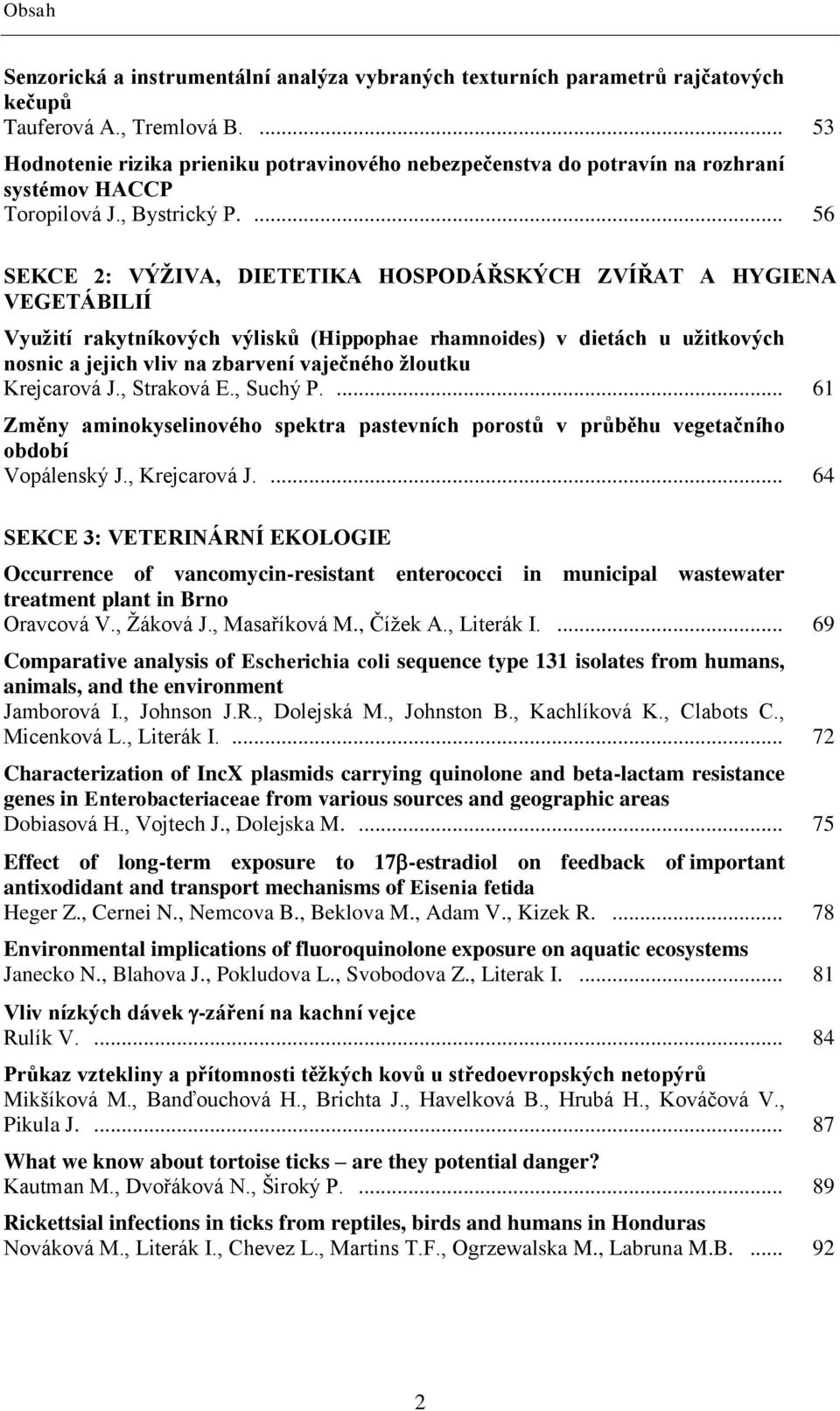 ... 56 SEKCE 2: VÝŽIVA, DIETETIKA HOSPODÁŘSKÝCH ZVÍŘAT A HYGIENA VEGETÁBILIÍ Využití rakytníkových výlisků (Hippophae rhamnoides) v dietách u užitkových nosnic a jejich vliv na zbarvení vaječného