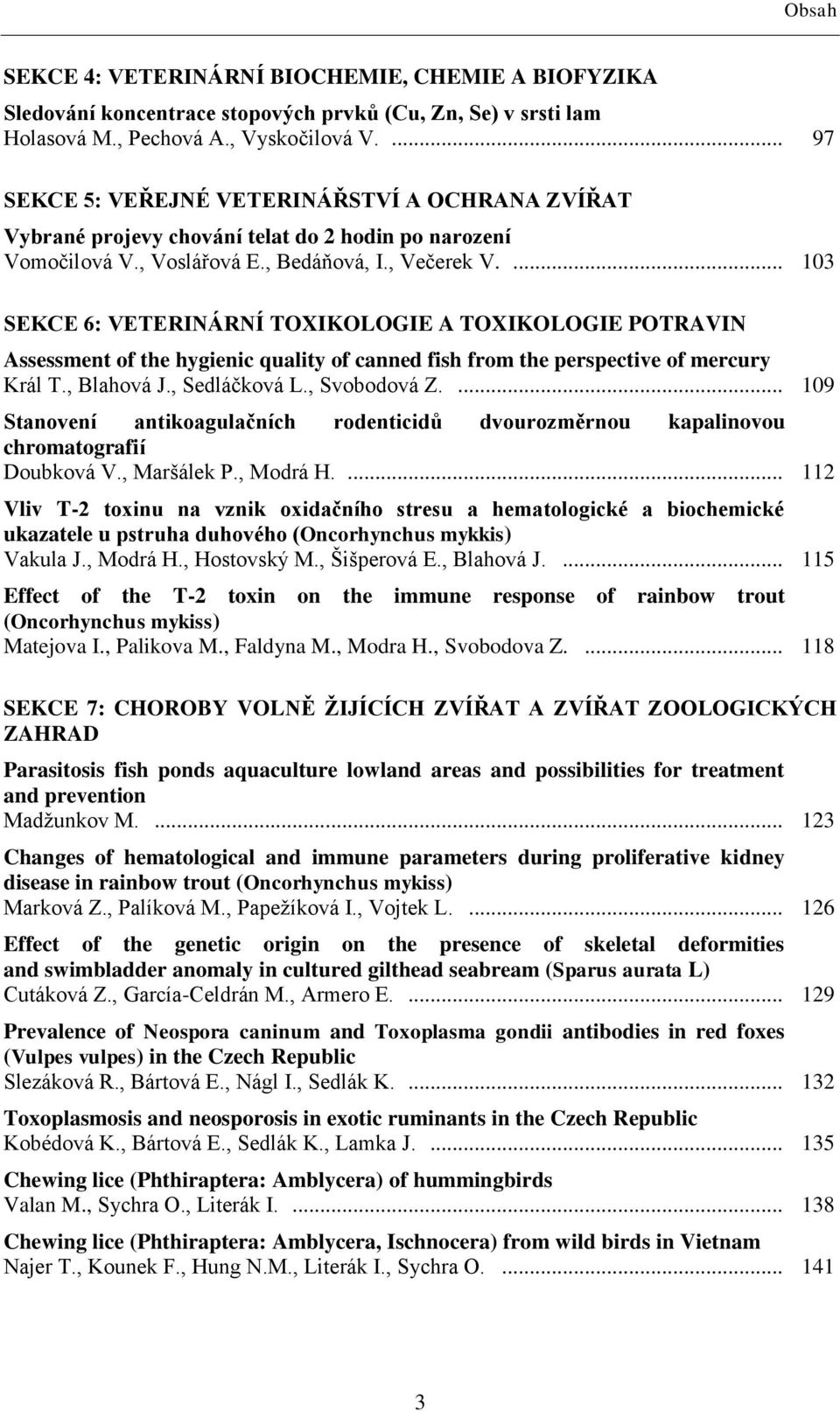 ... 103 SEKCE 6: VETERINÁRNÍ TOXIKOLOGIE A TOXIKOLOGIE POTRAVIN Assessment of the hygienic quality of canned fish from the perspective of mercury Král T., Blahová J., Sedláčková L., Svobodová Z.