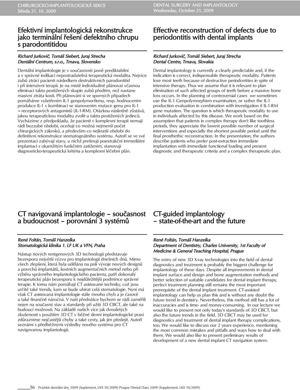 Juraj Strecha Dentální Centrum, s.r.o., Trnava, Slovensko Dentální implantologie je v současnosti jasně prediktabilní a v správné indikaci nepostradatelná terapeutická modalita.