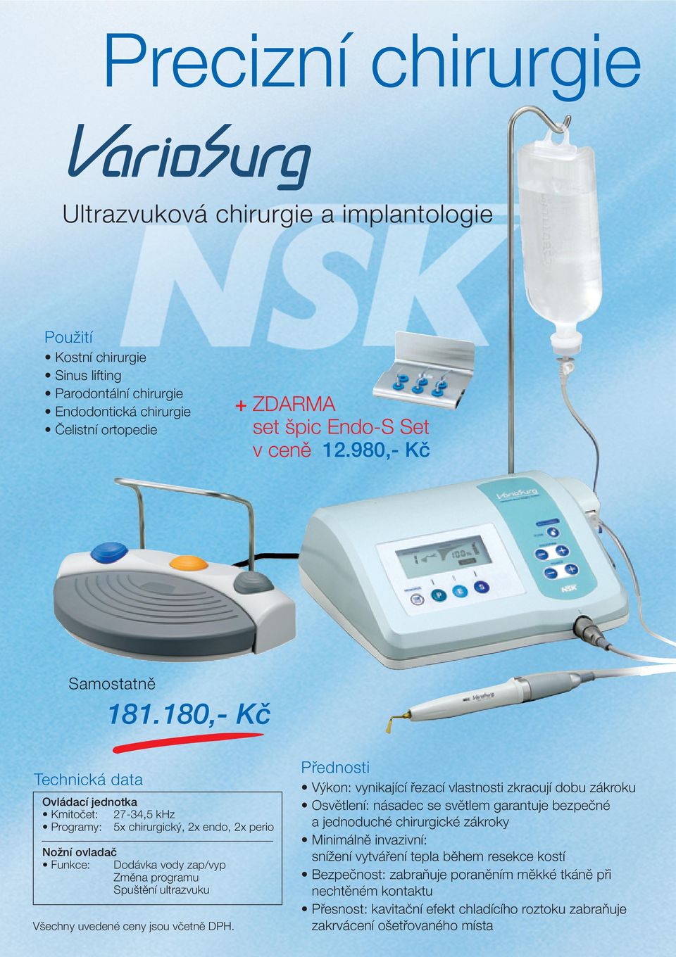 180,- Kč Technická data Ovládací jednotka Kmitoãet: 27-34,5 khz Programy: 5x chirurgick, 2x endo, 2x perio NoÏní ovladaã Funkce: Dodávka vody zap/vyp Zmûna programu Spu tûní ultrazvuku V echny