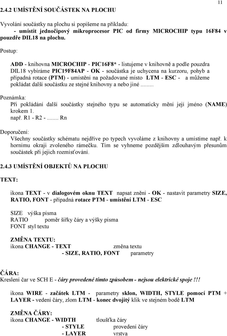 požadované místo LTM - ESC - a můžeme pokládat další součástku ze stejné knihovny a nebo jiné... Poznámka: Při pokládání další součástky stejného typu se automaticky mění její jméno (NAME) krokem 1.