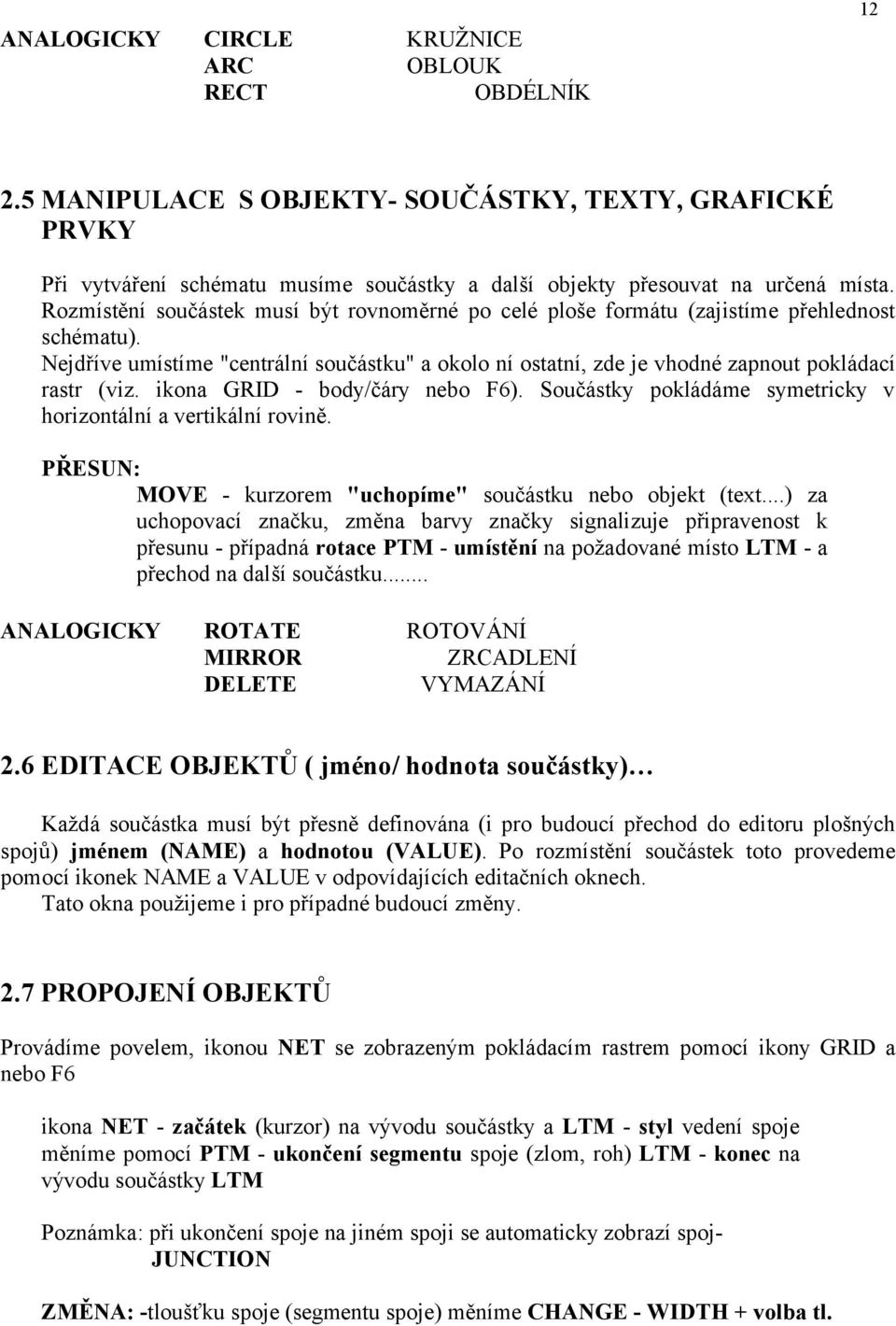 ikona GRID - body/čáry nebo F6). Součástky pokládáme symetricky v horizontální a vertikální rovině. PŘESUN: MOVE - kurzorem "uchopíme" součástku nebo objekt (text.