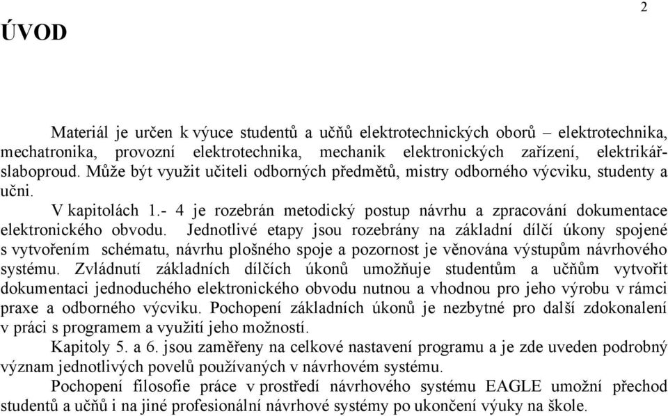 Jednotlivé etapy jsou rozebrány na základní dílčí úkony spojené s vytvořením schématu, návrhu plošného spoje a pozornost je věnována výstupům návrhového systému.