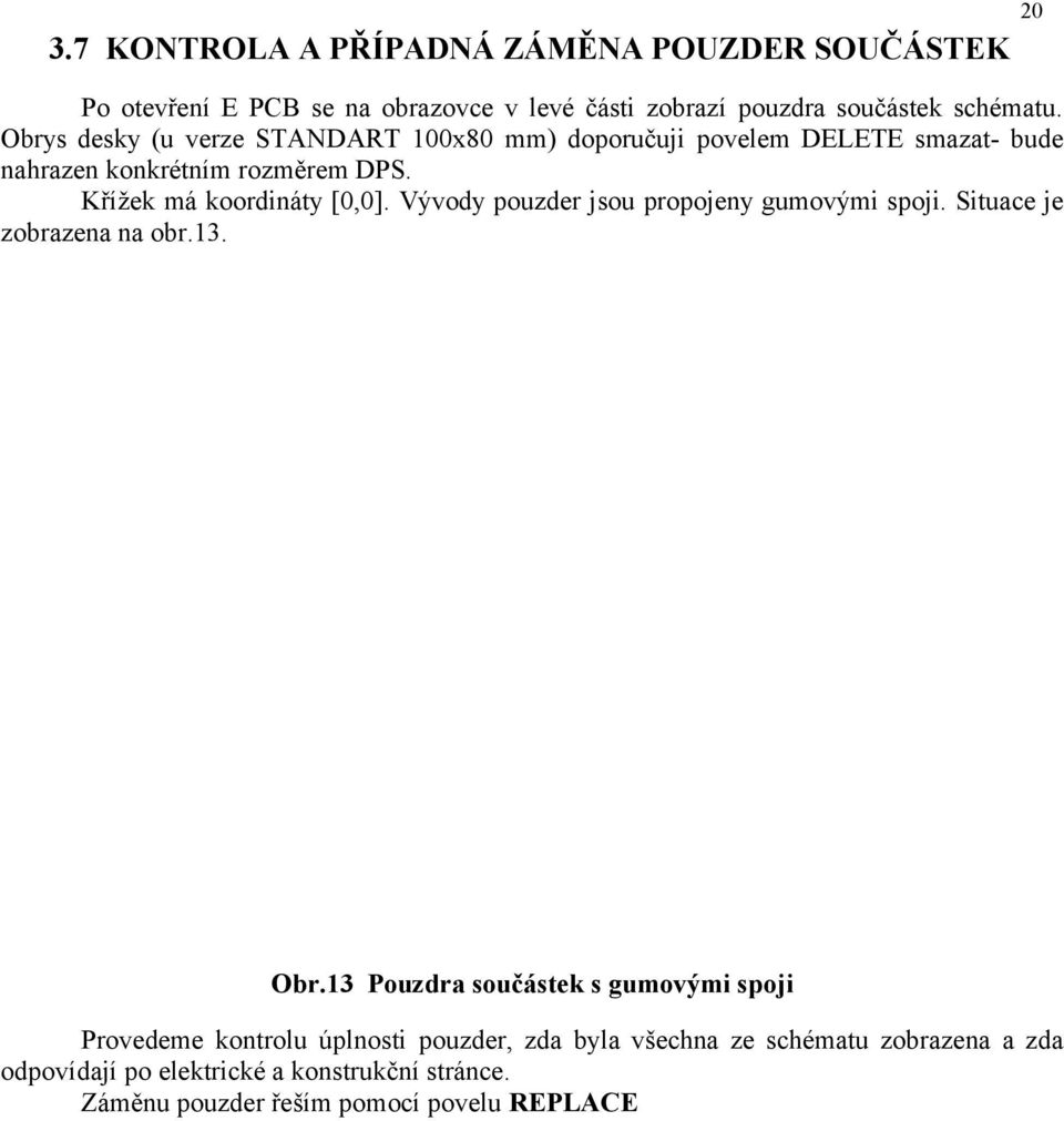 Vývody pouzder jsou propojeny gumovými spoji. Situace je zobrazena na obr.13. 20 Obr.