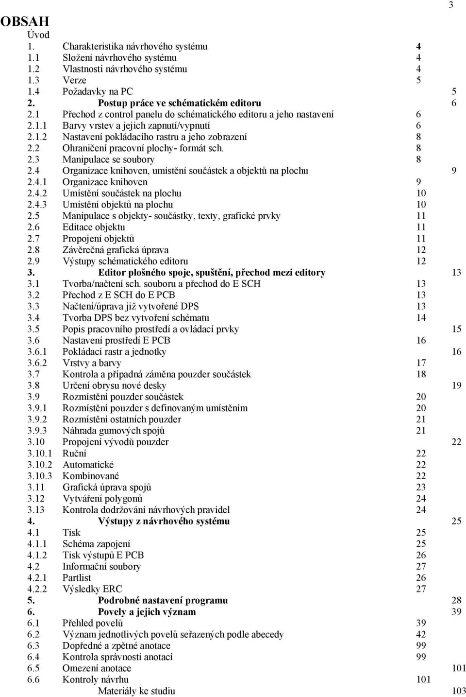 2 Ohraničení pracovní plochy- formát sch. 8 2.3 Manipulace se soubory 8 2.4 Organizace knihoven, umístění součástek a objektů na plochu 9 2.4.1 Organizace knihoven 9 2.4.2 Umístění součástek na plochu 10 2.