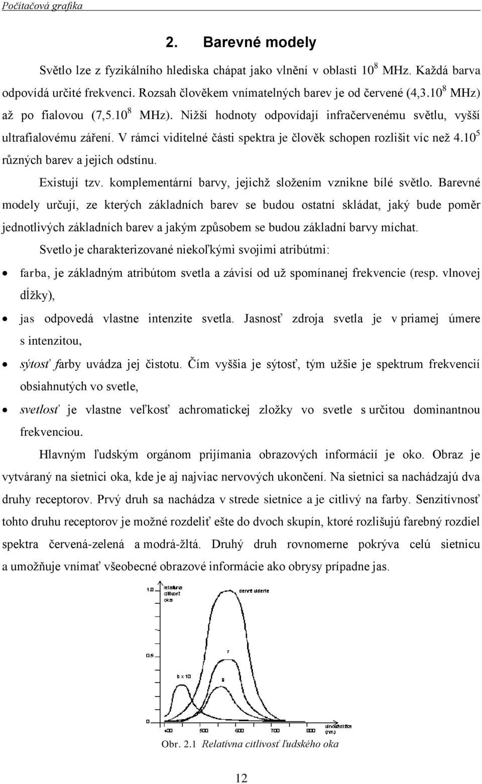 10 5 různých barev a jejich odstínu. Existují tzv. komplementární barvy, jejichž složením vznikne bílé světlo.