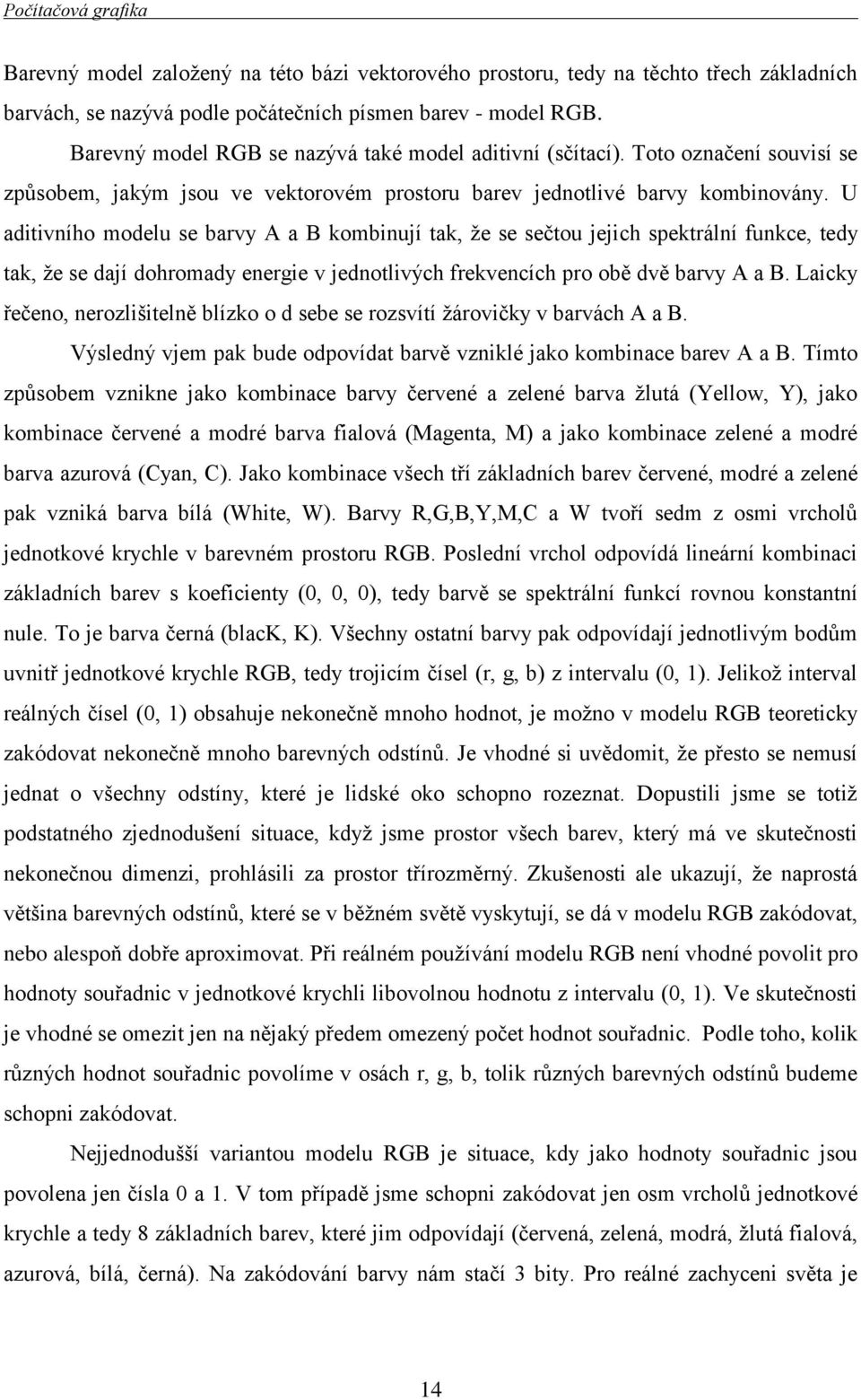 U aditivního modelu se barvy A a B kombinují tak, že se sečtou jejich spektrální funkce, tedy tak, že se dají dohromady energie v jednotlivých frekvencích pro obě dvě barvy A a B.