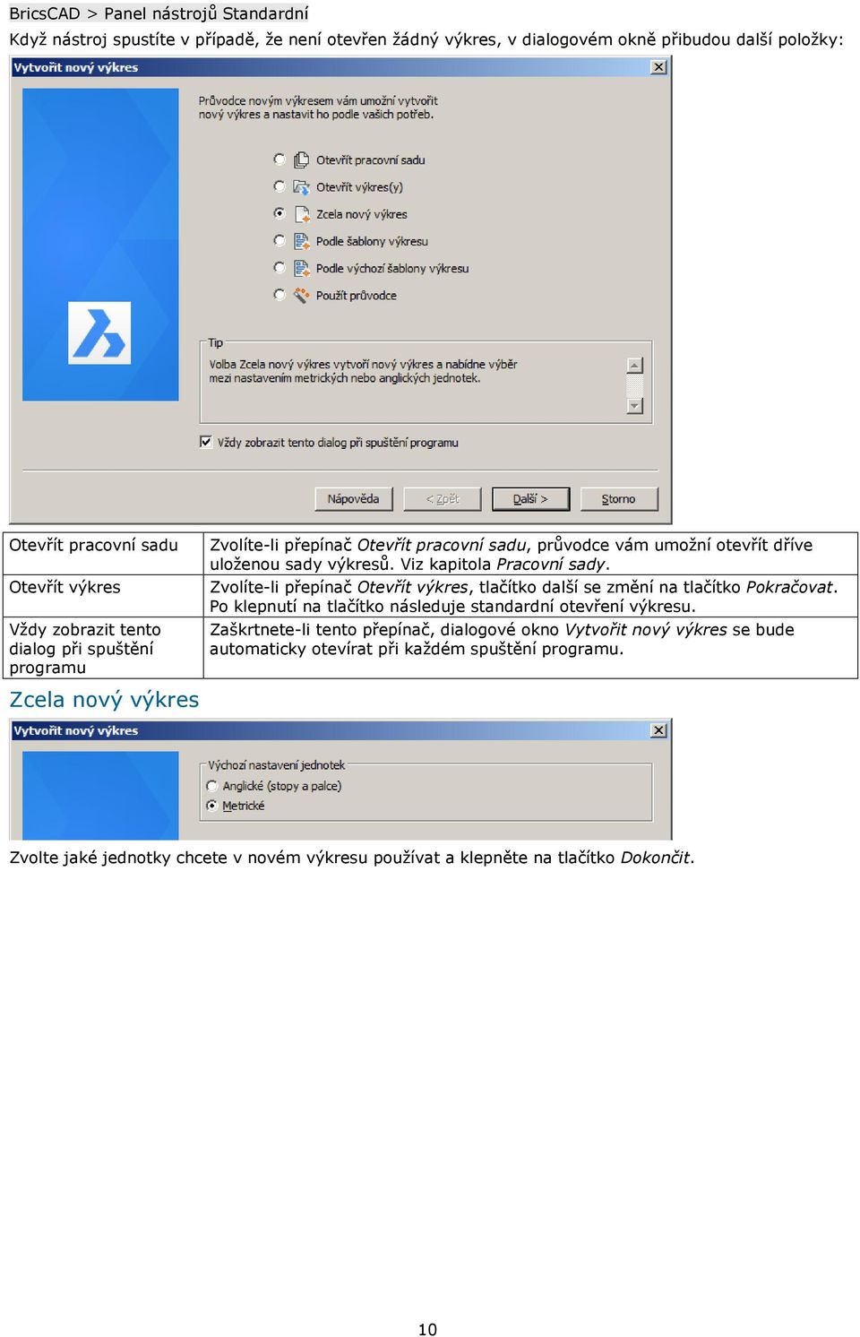 Viz kapitola Pracovní sady. Zvolíte-li přepínač Otevřít výkres, tlačítko další se změní na tlačítko Pokračovat. Po klepnutí na tlačítko následuje standardní otevření výkresu.