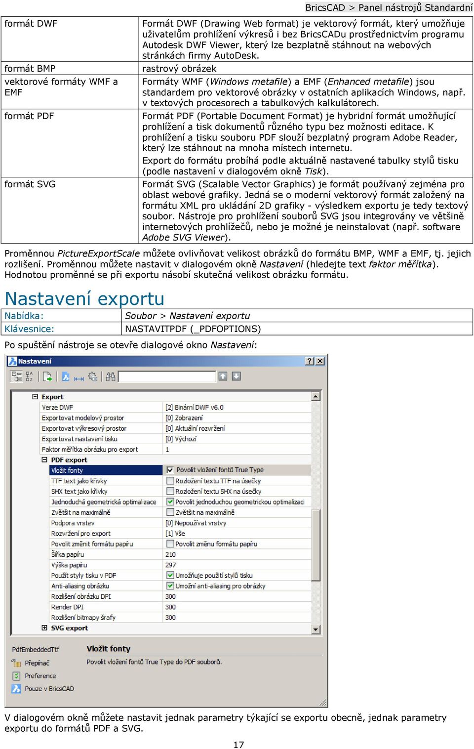 rastrový obrázek Formáty WMF (Windows metafile) a EMF (Enhanced metafile) jsou standardem pro vektorové obrázky v ostatních aplikacích Windows, např.