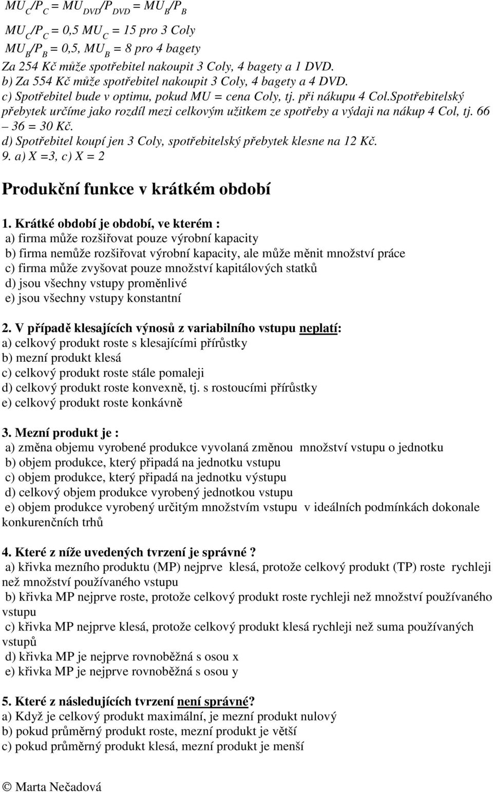 Spotřebitelský přebytek určíme jako rozdíl mezi celkovým užitkem ze spotřeby a výdaji na nákup 4 Col, tj. 66 36 = 30 Kč. d) Spotřebitel koupí jen 3 Coly, spotřebitelský přebytek klesne na 12 Kč. 9.