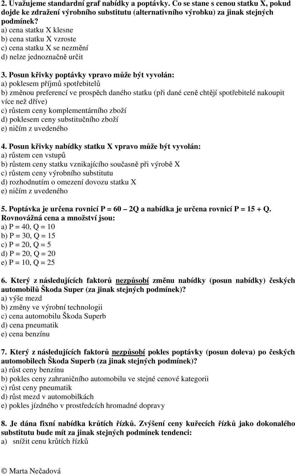 Posun křivky poptávky vpravo může být vyvolán: a) poklesem příjmů spotřebitelů b) změnou preferencí ve prospěch daného statku (při dané ceně chtějí spotřebitelé nakoupit více než dříve) c) růstem