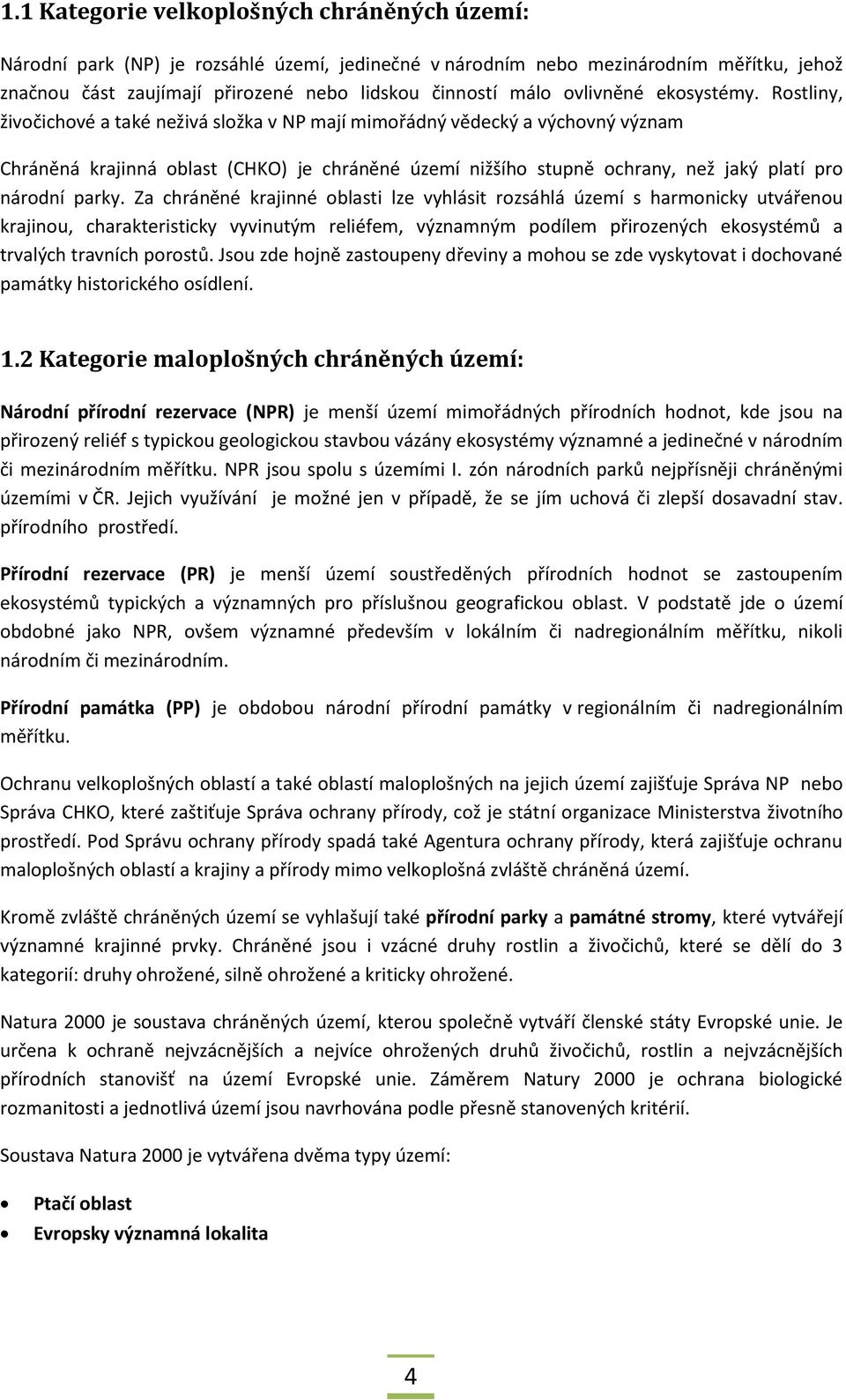 Rostliny, živočichové a také neživá složka v NP mají mimořádný vědecký a výchovný význam Chráněná krajinná oblast (CHKO) je chráněné území nižšího stupně ochrany, než jaký platí pro národní parky.