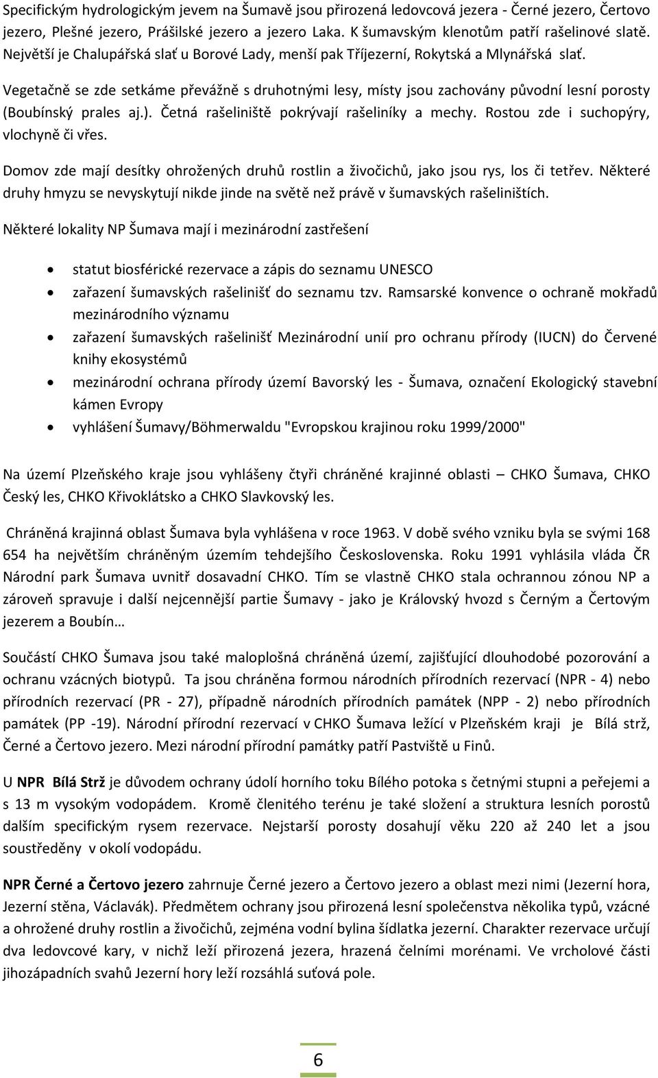 Vegetačně se zde setkáme převážně s druhotnými lesy, místy jsou zachovány původní lesní porosty (Boubínský prales aj.). Četná rašeliniště pokrývají rašeliníky a mechy.