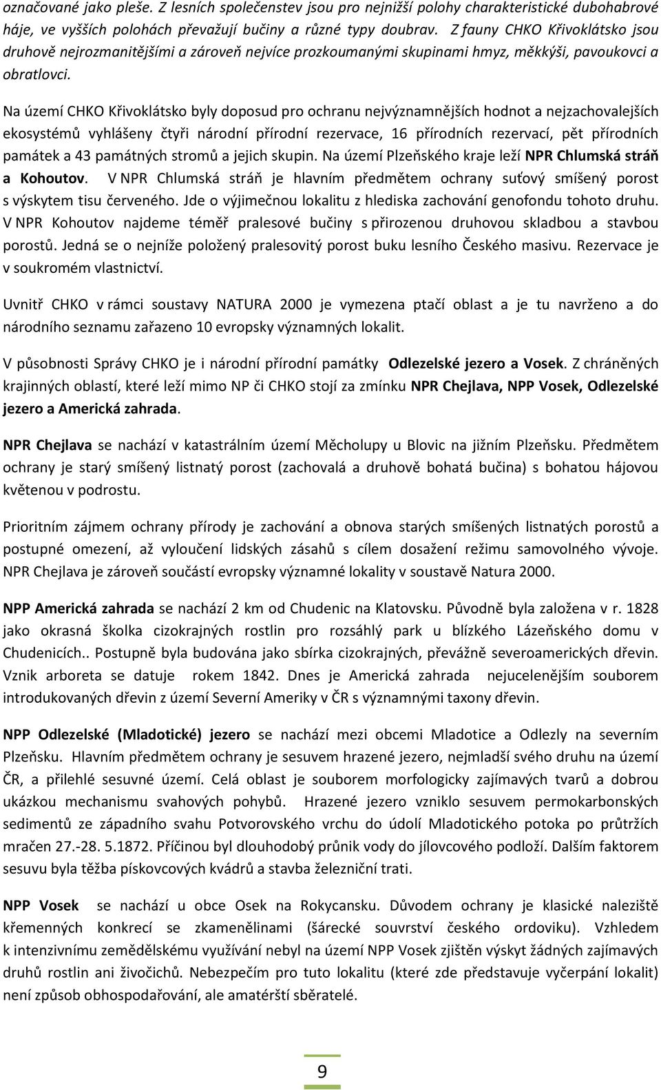 Na území CHKO Křivoklátsko byly doposud pro ochranu nejvýznamnějších hodnot a nejzachovalejších ekosystémů vyhlášeny čtyři národní přírodní rezervace, 16 přírodních rezervací, pět přírodních památek