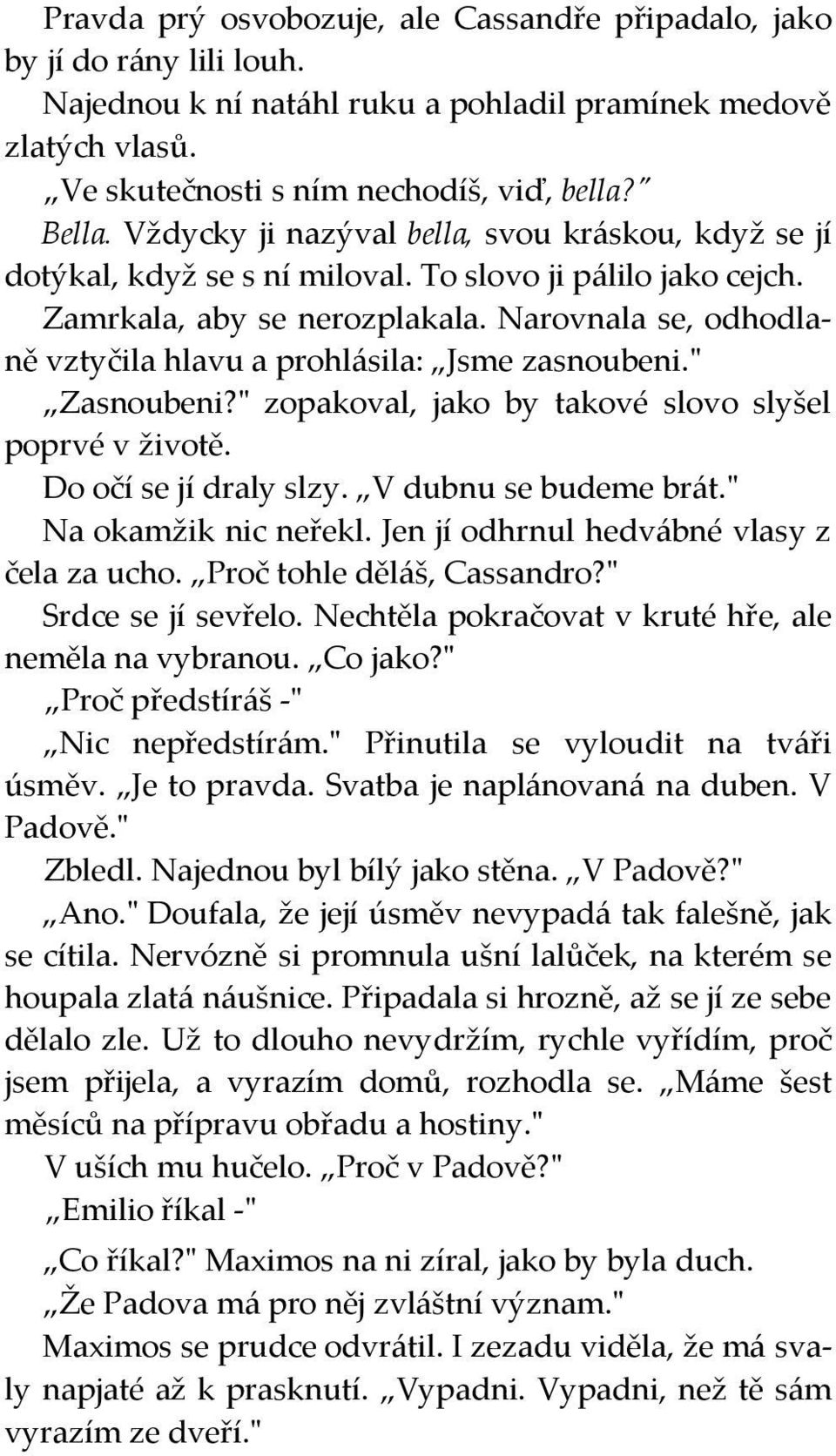 Narovnala se, odhodlaně vztyčila hlavu a prohlásila: Jsme zasnoubeni." Zasnoubeni?" zopakoval, jako by takové slovo slyšel poprvé v životě. Do očí se jí draly slzy. V dubnu se budeme brát.